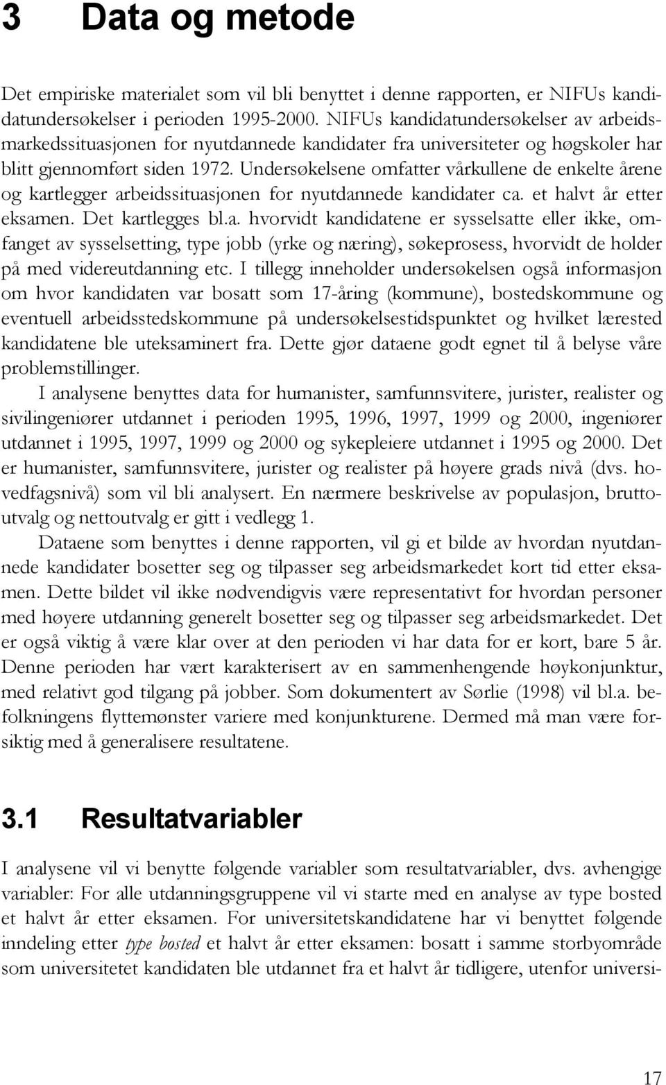 Undersøkelsene omfatter vårkullene de enkelte årene og kartlegger arbeidssituasjonen for nyutdannede kandidater ca. et halvt år etter eksamen. Det kartlegges bl.a. hvorvidt kandidatene er sysselsatte eller ikke, omfanget av sysselsetting, type jobb (yrke og næring), søkeprosess, hvorvidt de holder på med videreutdanning etc.