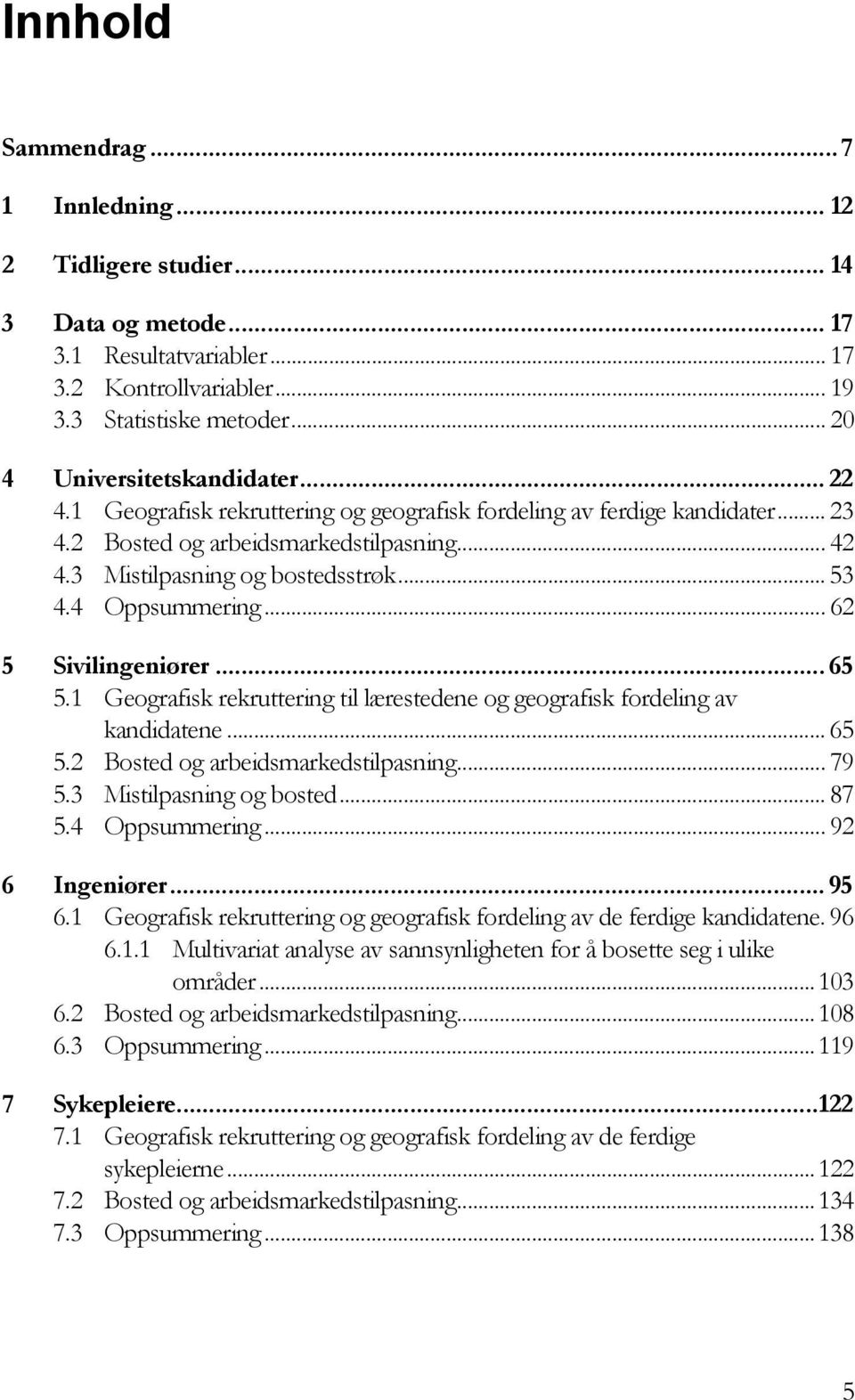 .. 62 5 Sivilingeniører... 65 5.1 Geografisk rekruttering til lærestedene og geografisk fordeling av kandidatene... 65 5.2 Bosted og arbeidsmarkedstilpasning... 79 5.3 Mistilpasning og bosted... 87 5.