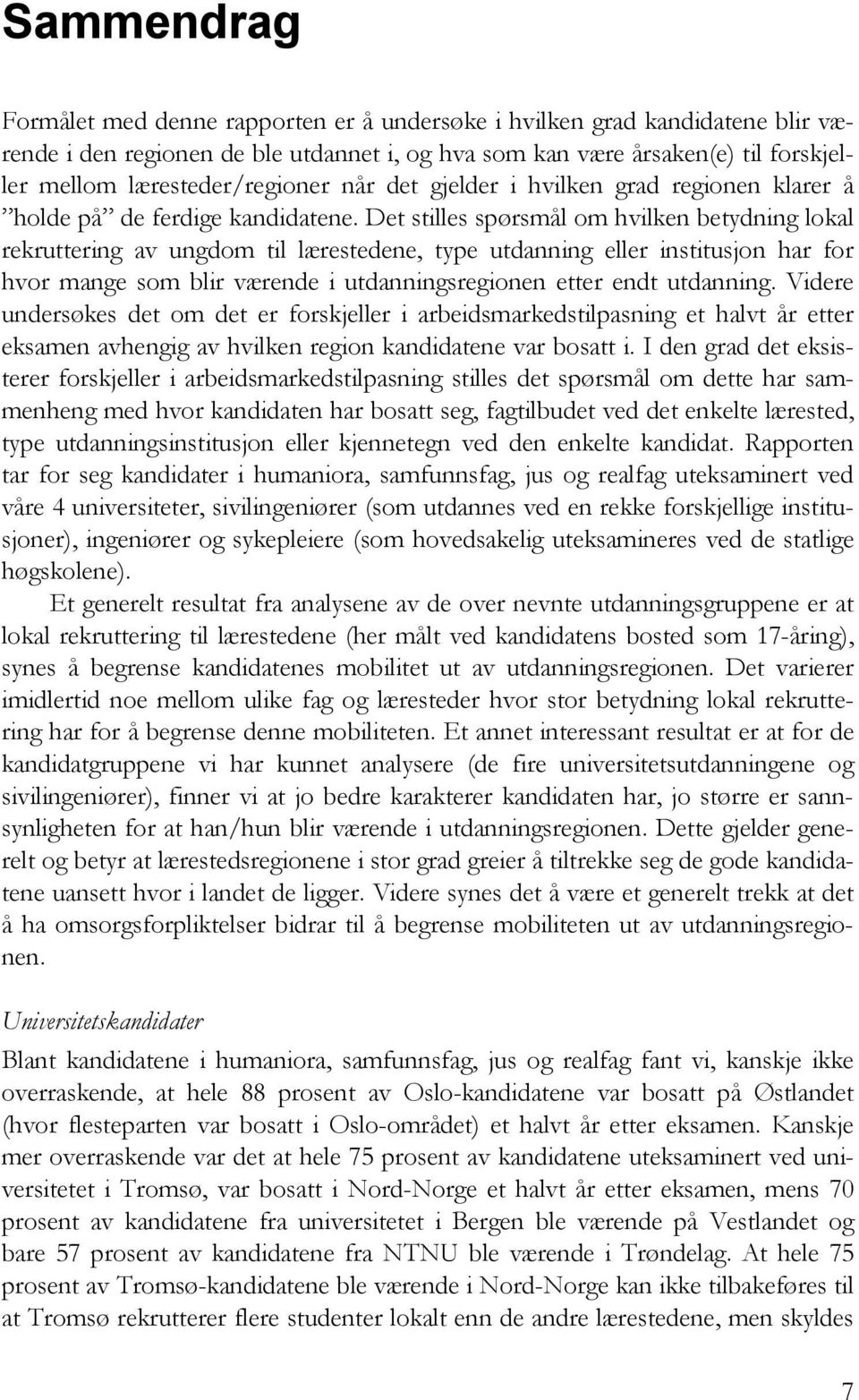 Det stilles spørsmål om hvilken betydning lokal rekruttering av ungdom til lærestedene, type utdanning eller institusjon har for hvor mange som blir værende i utdanningsregionen etter endt utdanning.