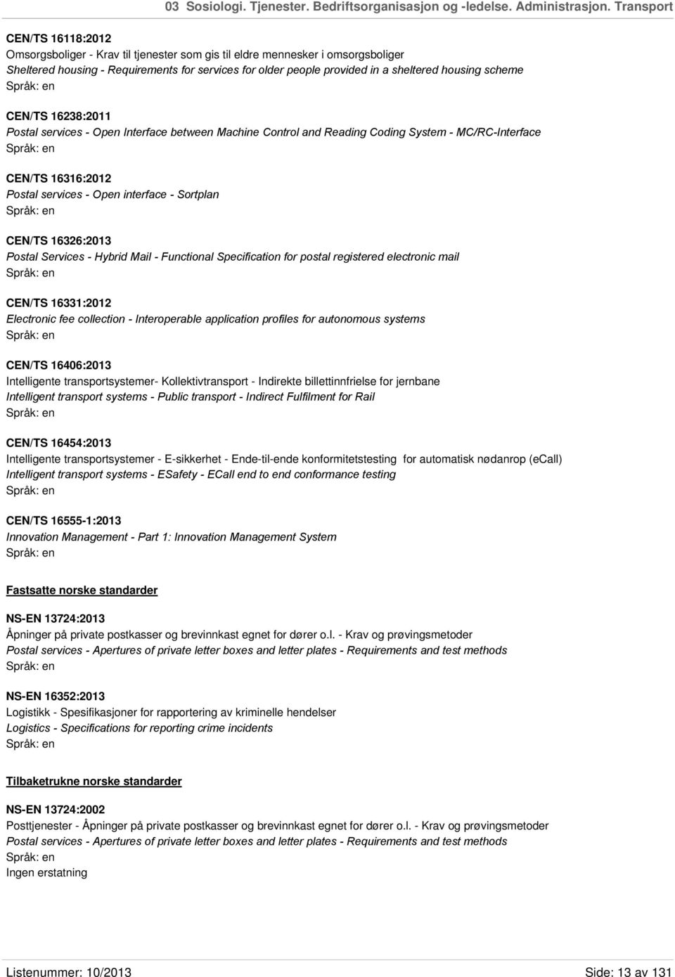 housing scheme CEN/TS 16238:2011 Postal services - Open Interface between Machine Control and Reading Coding System - MC/RC-Interface CEN/TS 16316:2012 Postal services - Open interface - Sortplan