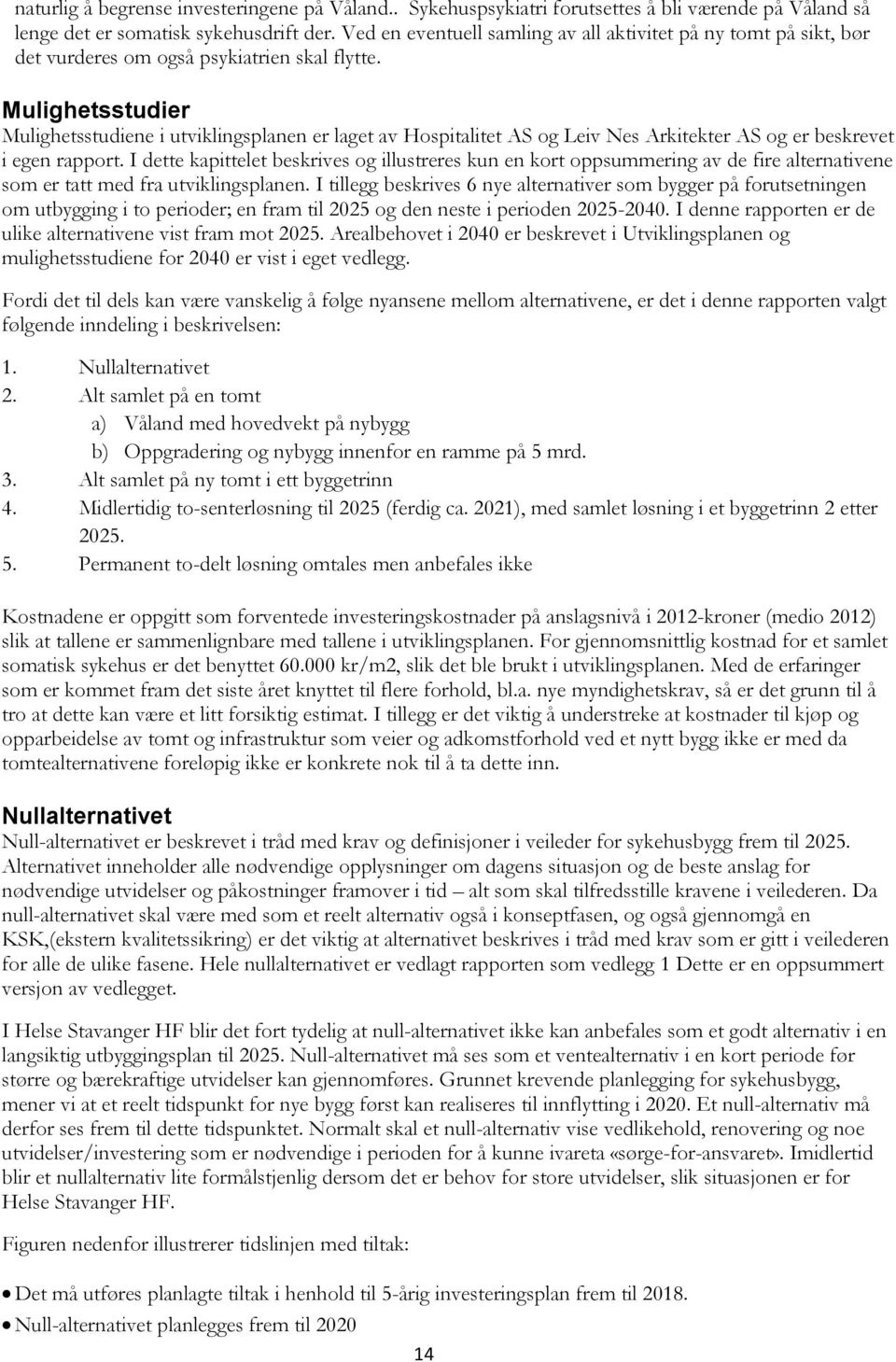 Mulighetsstudier Mulighetsstudiene i utviklingsplanen er laget av Hospitalitet AS og Leiv Nes Arkitekter AS og er beskrevet i egen rapport.