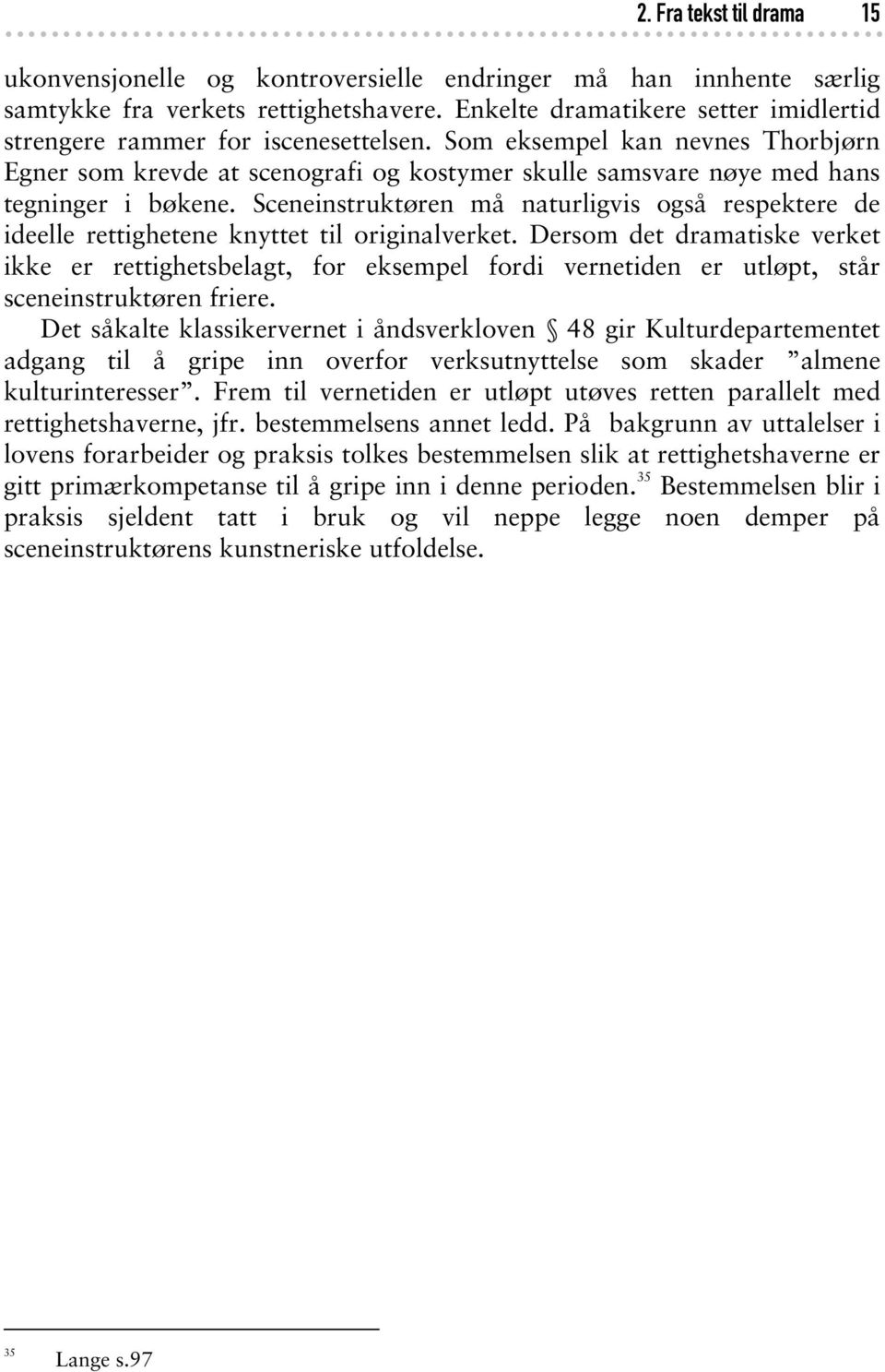 Som eksempel kan nevnes Thorbjørn Egner som krevde at scenografi og kostymer skulle samsvare nøye med hans tegninger i bøkene.