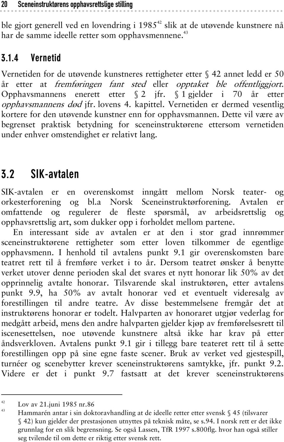 4 Vernetid Vernetiden for de utøvende kunstneres rettigheter etter 42 annet ledd er 50 år etter at fremføringen fant sted eller opptaket ble offentliggjort. Opphavsmannens enerett etter 2 jfr.