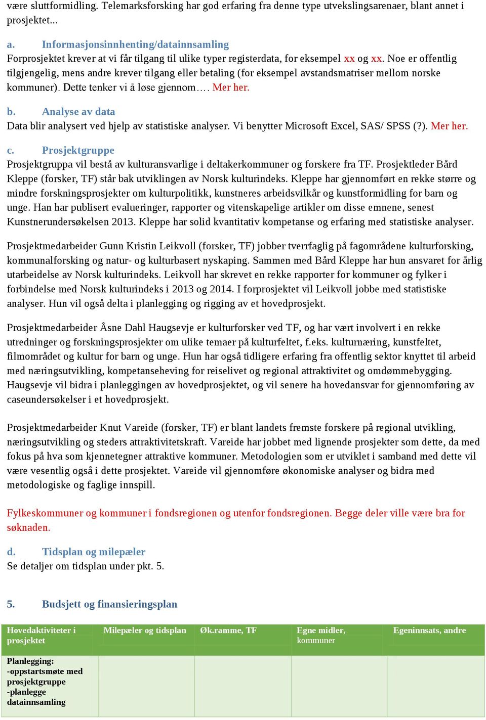 Noe er offentlig tilgjengelig, mens andre krever tilgang eller betaling (for eksempel avstandsmatriser mellom norske kommuner). Dette tenker vi å løse gjennom. Mer her. b. Analyse av data Data blir analysert ved hjelp av statistiske analyser.