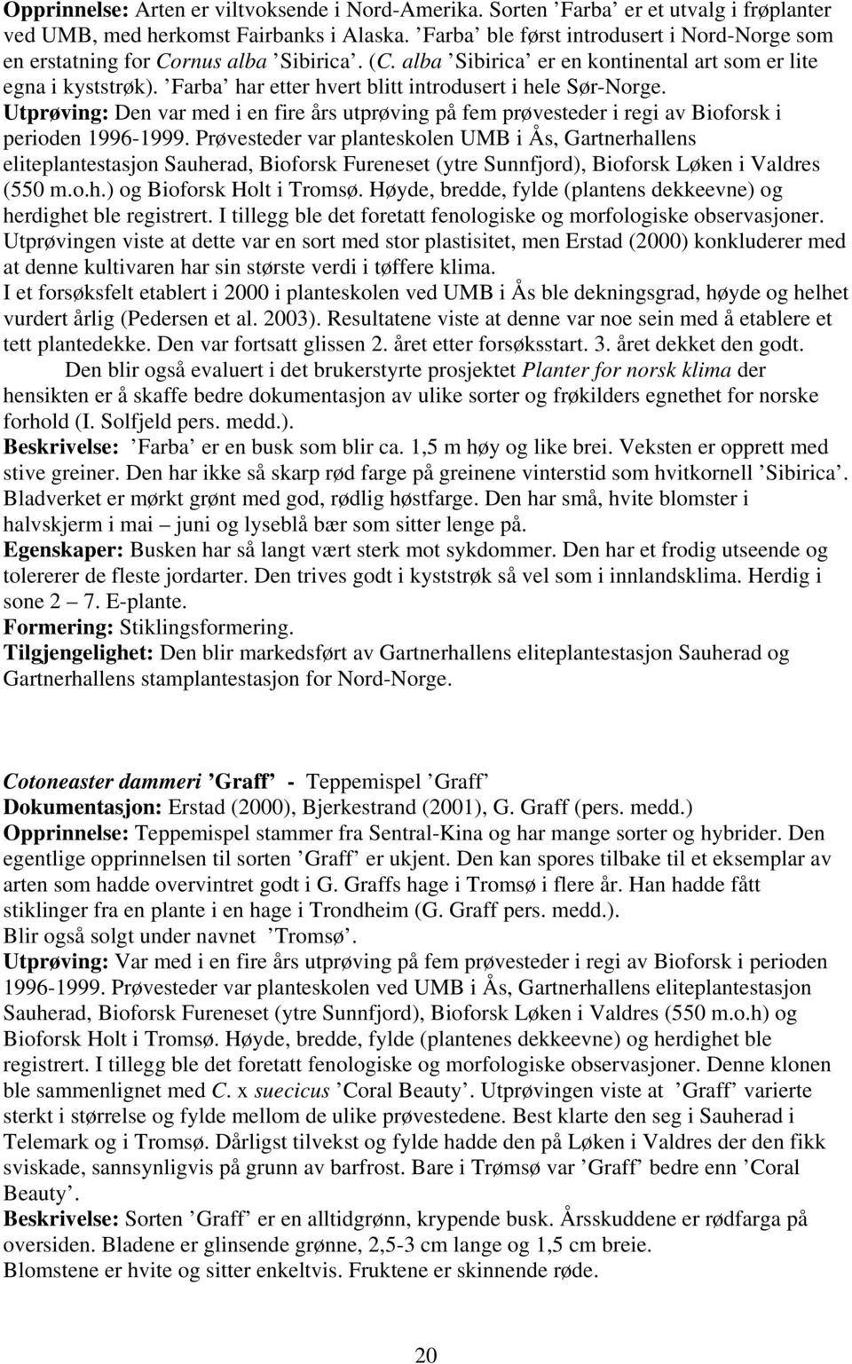 Farba har etter hvert blitt introdusert i hele Sør-Norge. Utprøving: Den var med i en fire års utprøving på fem prøvesteder i regi av Bioforsk i perioden 1996-1999.