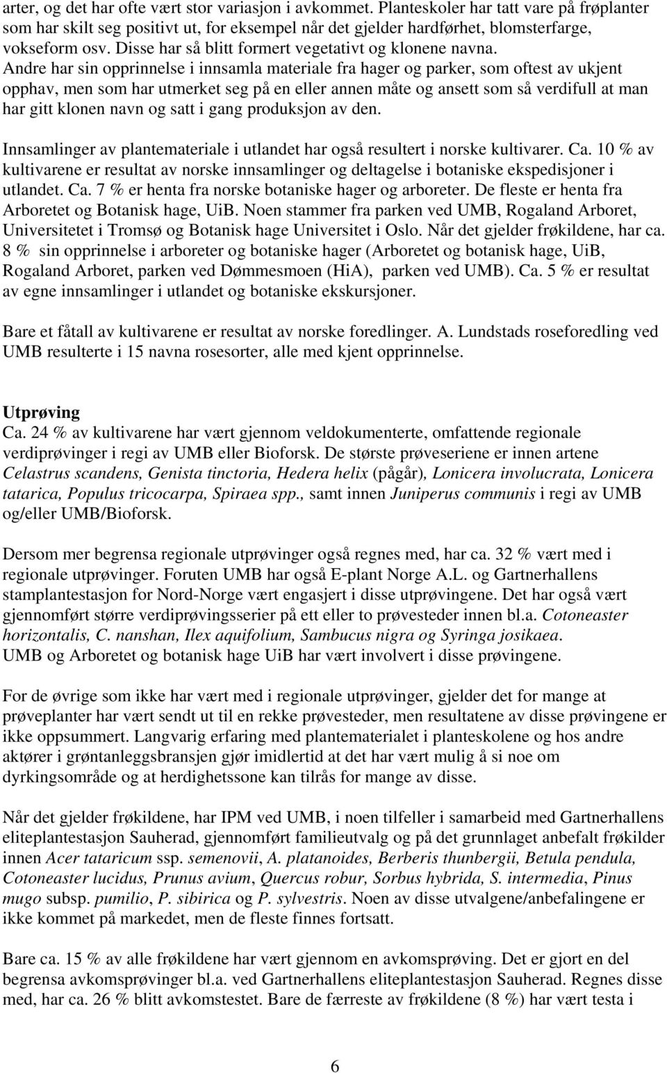 Andre har sin opprinnelse i innsamla materiale fra hager og parker, som oftest av ukjent opphav, men som har utmerket seg på en eller annen måte og ansett som så verdifull at man har gitt klonen navn