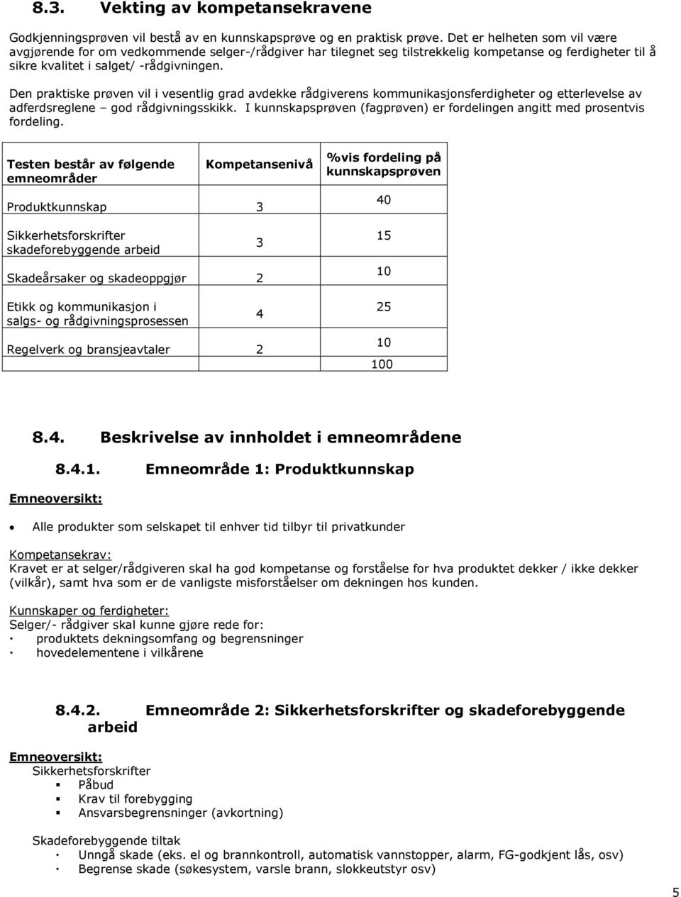 Den praktiske prøven vil i vesentlig grad avdekke rådgiverens kommunikasjonsferdigheter og etterlevelse av adferdsreglene god rådgivningsskikk.