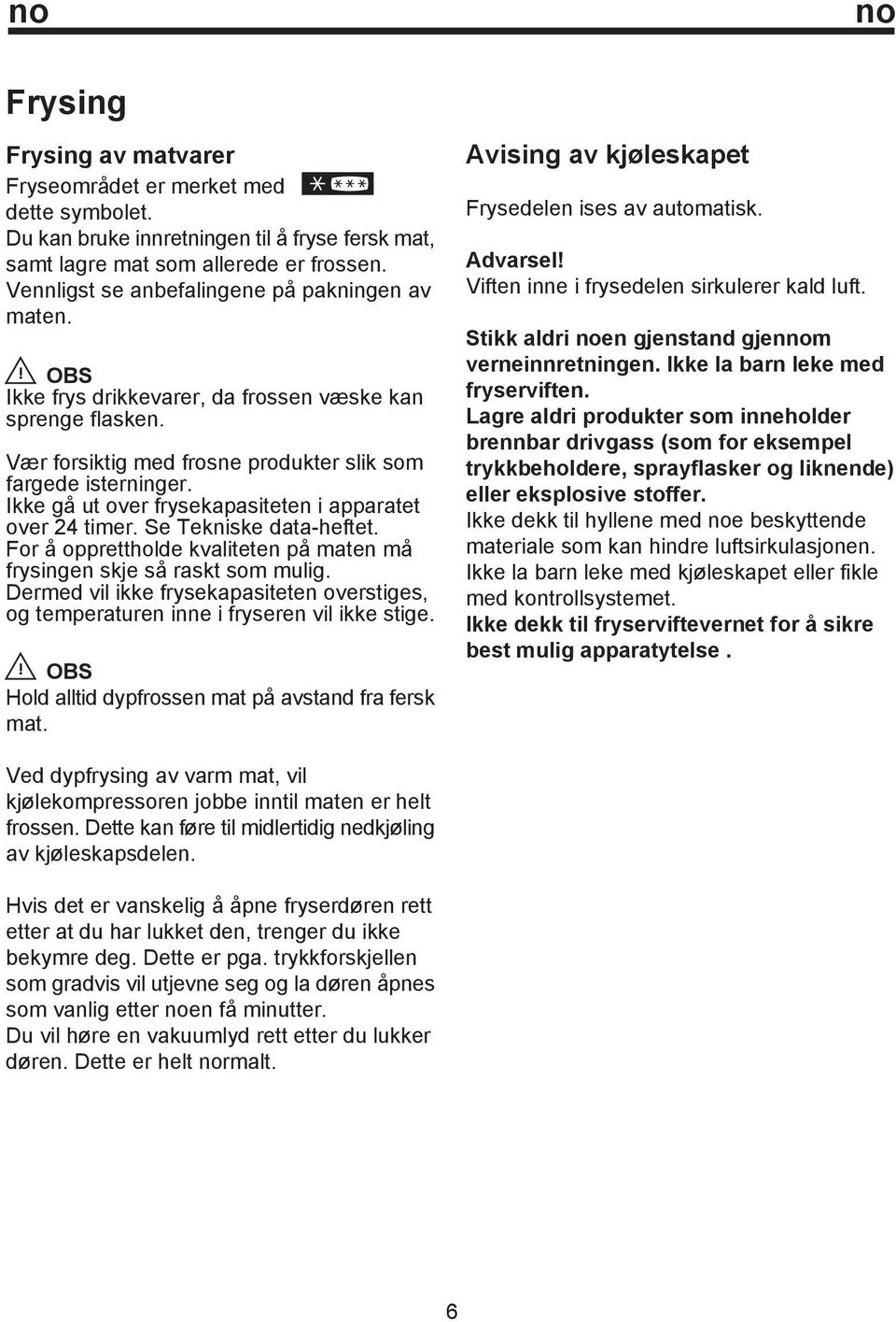 Ikke gå ut over frysekapasiteten i apparatet over 24 timer. Se Tekniske data-heftet. For å opprettholde kvaliteten på maten må frysingen skje så raskt som mulig.