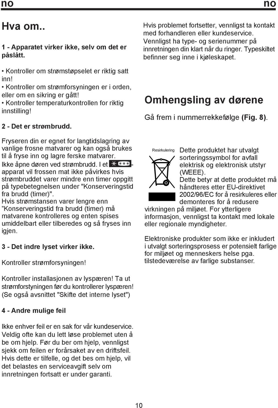 Fryseren din er egnet for langtidslagring av vanlige frosne matvarer og kan også brukes til å fryse inn og lagre ferske matvarer. Ikke åpne døren ved strømbrudd.