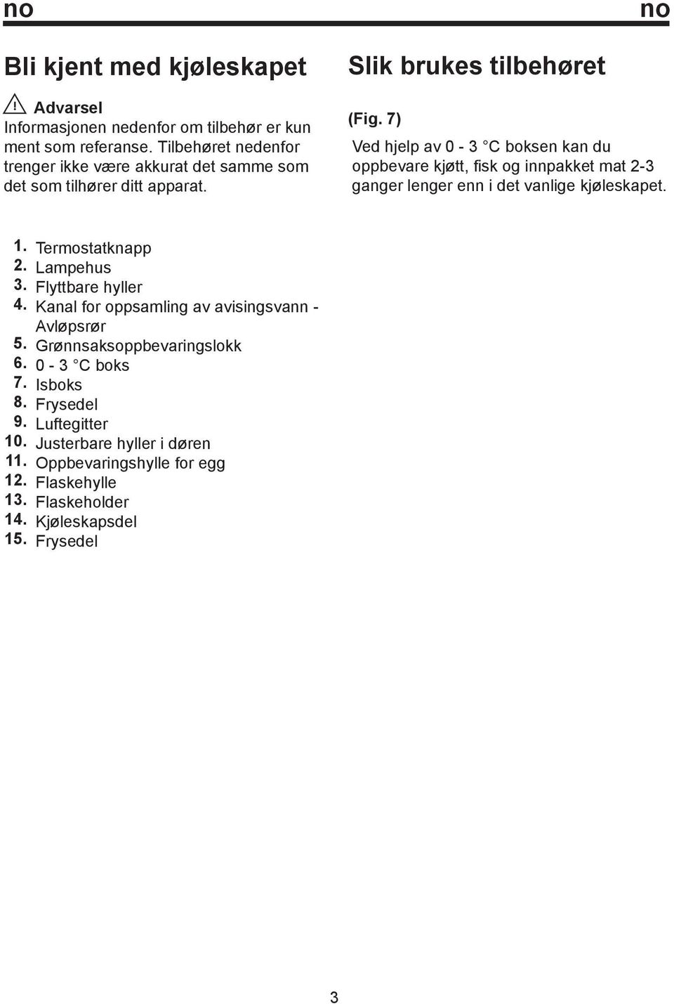 7) Ved hjelp av 0-3 C boksen kan du oppbevare kjøtt, fisk og innpakket mat 2-3 ganger lenger enn i det vanlige kjøleskapet. 1. 2. 3. 4. 5. 6. 7. 8. 9. 10. 11. 12.