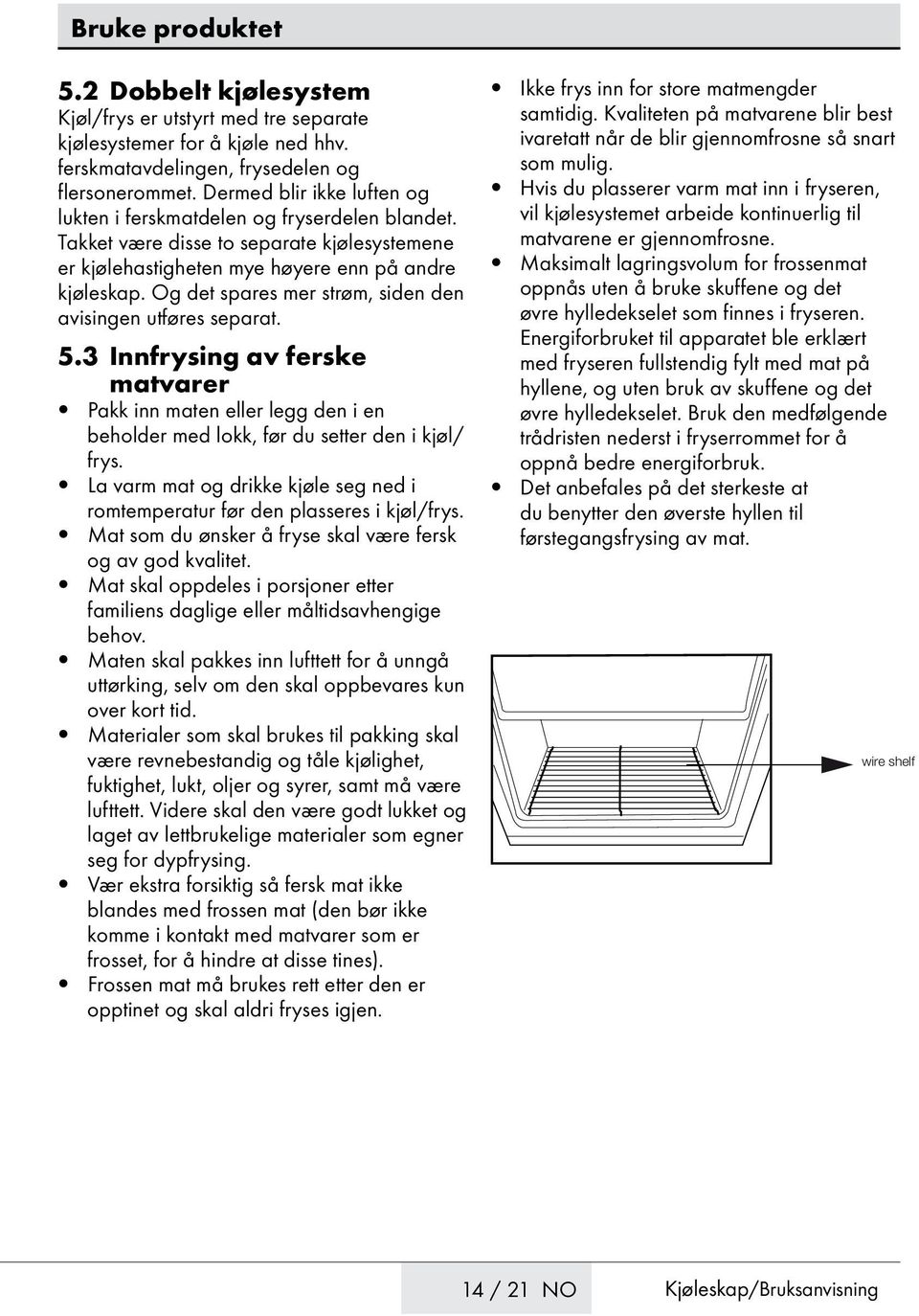 Og det spares mer strøm, siden den avisingen utføres separat. 5.3 Innfrysing av ferske matvarer Pakk inn maten eller legg den i en beholder med lokk, før du setter den i kjøl/ frys.