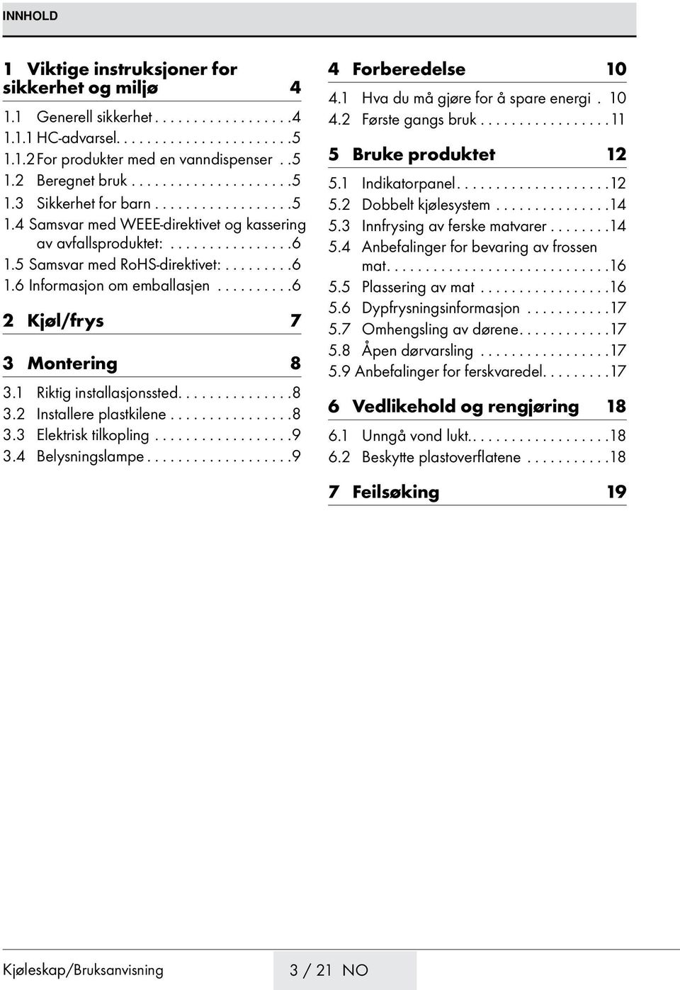 ......... 6 2 Kjøl/frys 7 3 Montering 8 3.1 Riktig installasjonssted.............. 8 3.2 Installere plastkilene................ 8 3.3 Elektrisk tilkopling.................. 9 3.4 Belysningslampe.