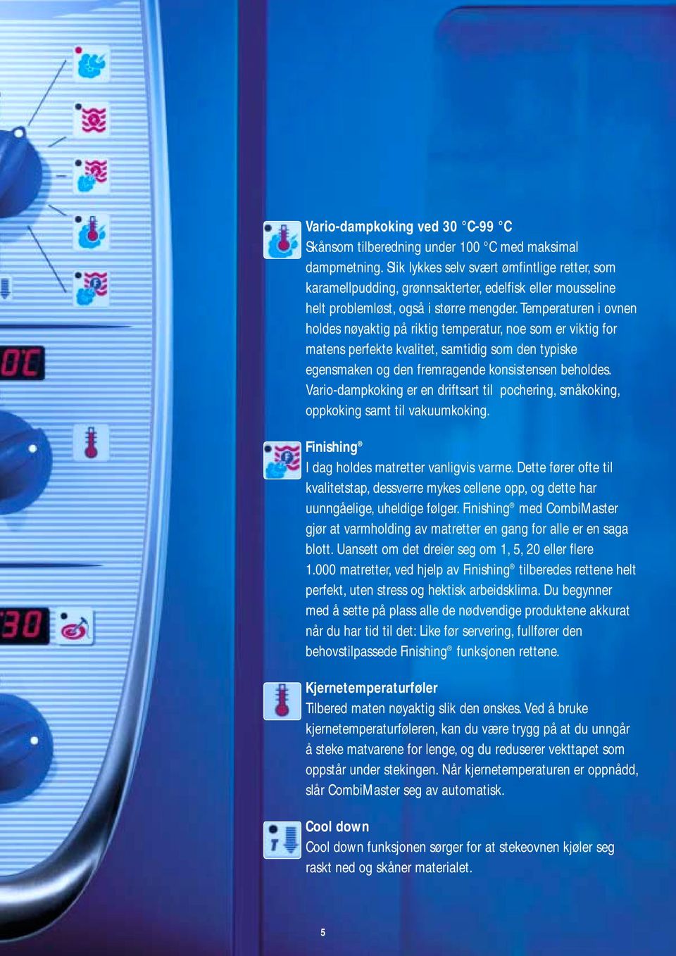 Temperaturen i ovnen holdes nøyaktig på riktig temperatur, noe som er viktig for matens perfekte kvalitet, samtidig som den typiske egensmaken og den fremragende konsistensen beholdes.