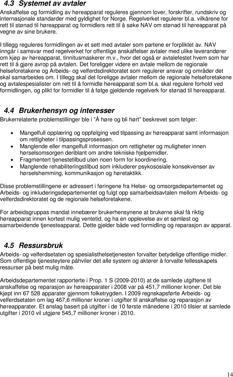 NAV inngår i samsvar med regelverket for offentlige anskaffelser avtaler med ulike leverandører om kjøp av høreapparat, tinnitusmaskerer m.v., hvor det også er avtalefestet hvem som har rett til å gjøre avrop på avtalen.