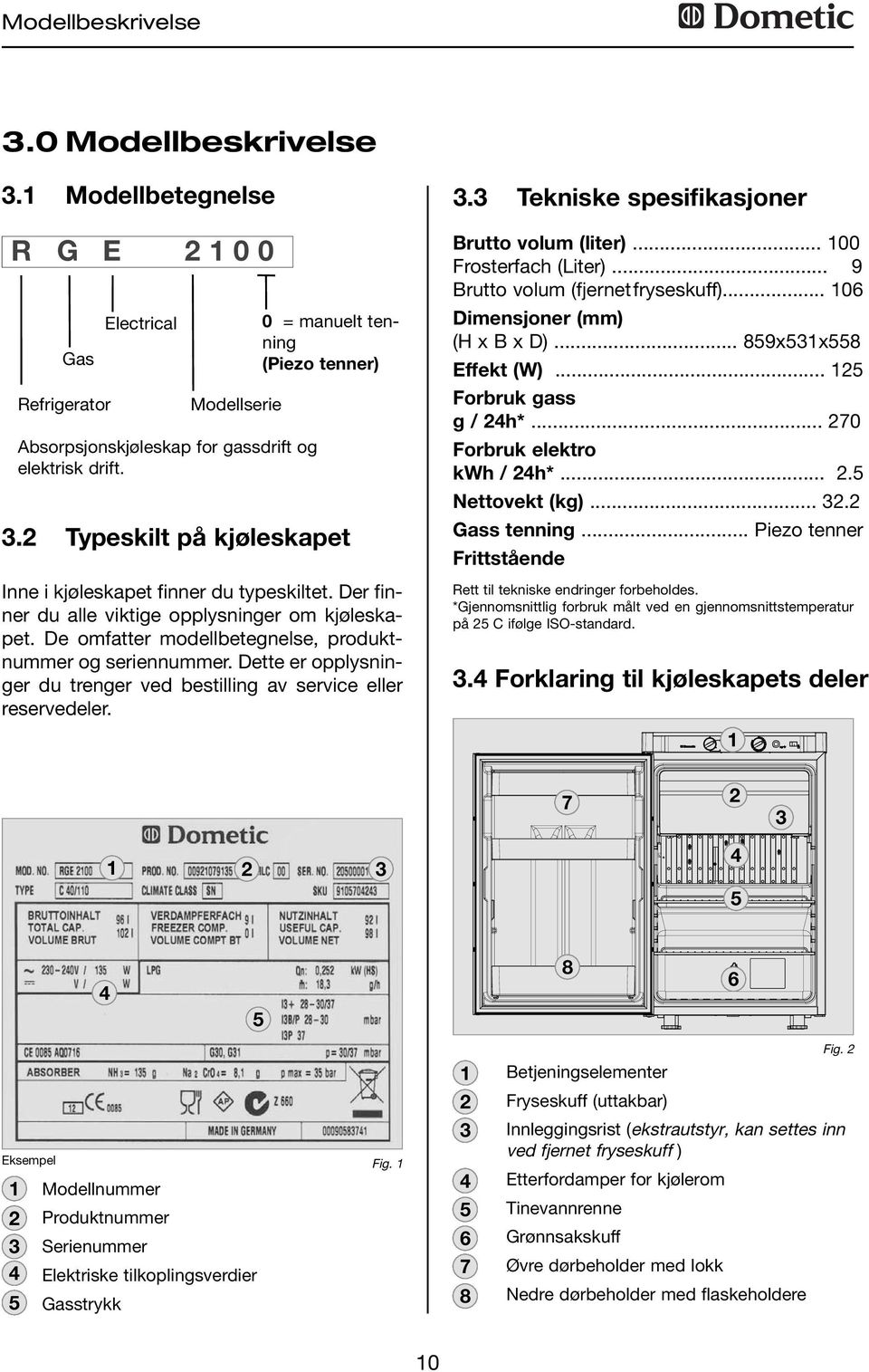 De omfatter modellbetegnelse, produktnummer og seriennummer. Dette er opplysninger du trenger ved bestilling av service eller reservedeler. 3.3 Tekniske spesifikasjoner Brutto volum (liter).