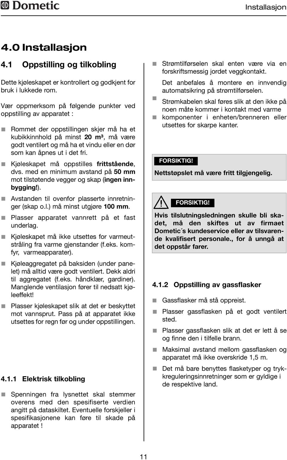 åpnes ut i det fri. Kjøleskapet må oppstilles frittstående, dvs. med en minimum avstand på 50 mm mot tilstøtende vegger og skap (ingen innbygging!).