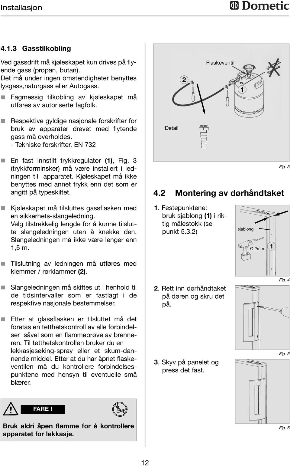 - Tekniske forskrifter, EN 732 En fast innstilt trykkregulator (), Fig. 3 (trykkforminsker) må være installert i ledningen til apparatet.