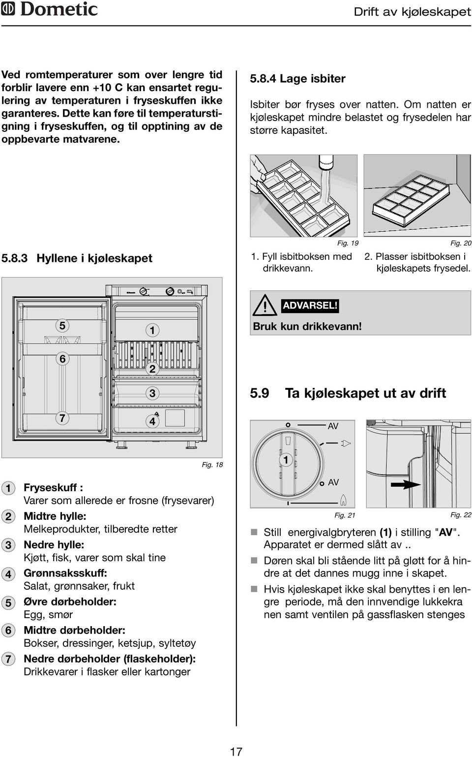 Om natten er kjøleskapet mindre belastet og frysedelen har større kapasitet. 5.8.3 Hyllene i kjøleskapet Fig. 9. Fyll isbitboksen med drikkevann. Fig. 20 2.