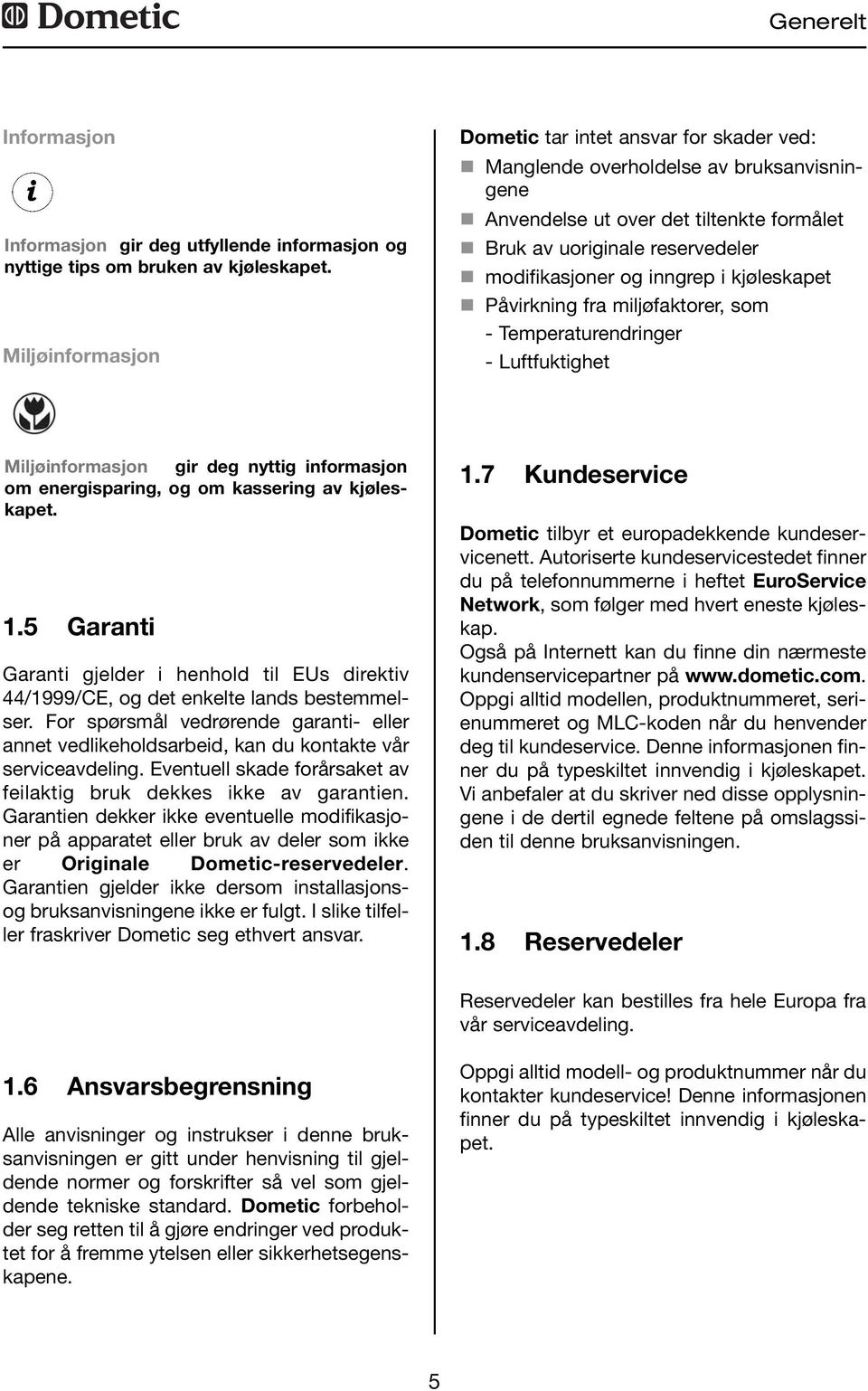 inngrep i kjøleskapet Påvirkning fra miljøfaktorer, som - Temperaturendringer - Luftfuktighet Miljøinformasjon gir deg nyttig informasjon om energisparing, og om kassering av kjøleskapet.