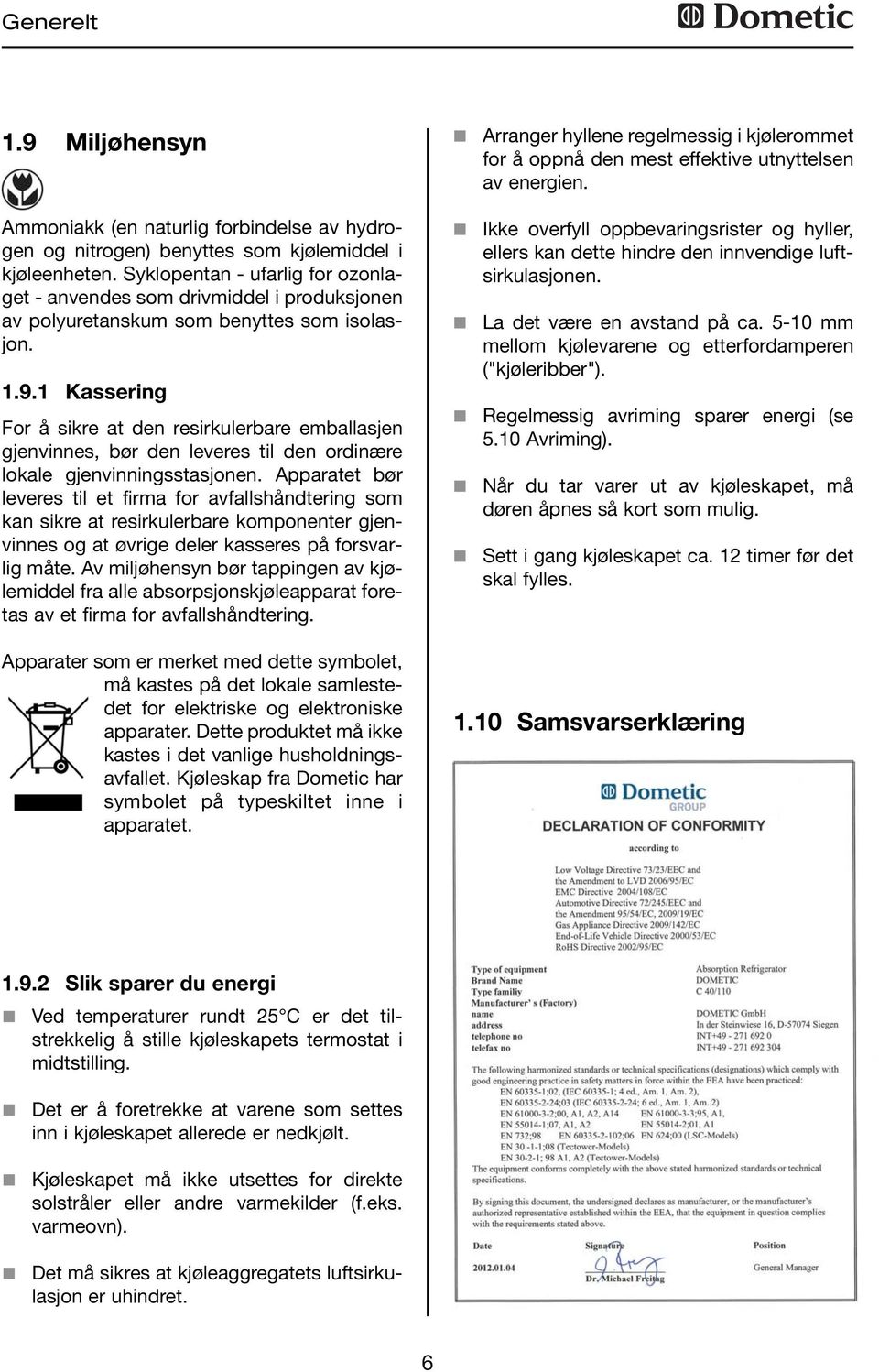 Kassering For å sikre at den resirkulerbare emballasjen gjenvinnes, bør den leveres til den ordinære lokale gjenvinningsstasjonen.