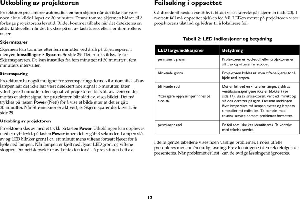 Skjermsparer Skjermen kan tømmes etter fem minutter ved å slå på Skjermsparer i menyen Innstillinger > System. Se side 29. Det er seks tidsvalg for Skjermspareren.