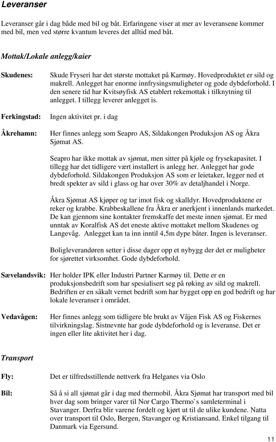 Anlegget har enorme innfrysingsmuligheter og gode dybdeforhold. I den senere tid har Kvitsøyfisk AS etablert rekemottak i tilknytning til anlegget. I tillegg leverer anlegget is. Ingen aktivitet pr.