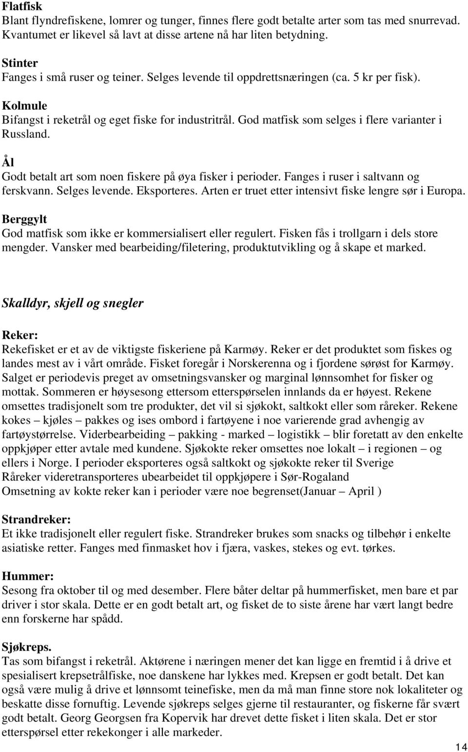 God matfisk som selges i flere varianter i Russland. Ål Godt betalt art som noen fiskere på øya fisker i perioder. Fanges i ruser i saltvann og ferskvann. Selges levende. Eksporteres.