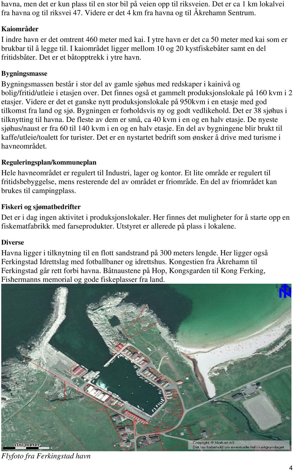 I kaiområdet ligger mellom 10 og 20 kystfiskebåter samt en del fritidsbåter. Det er et båtopptrekk i ytre havn.