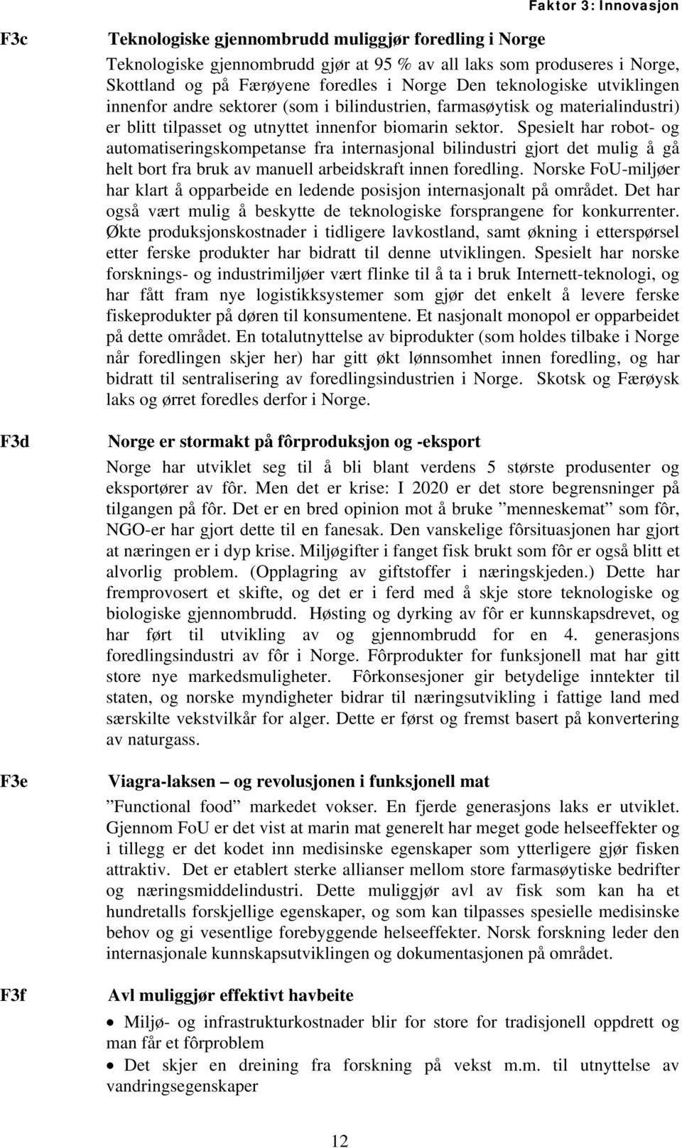 Spesielt har robot- og automatiseringskompetanse fra internasjonal bilindustri gjort det mulig å gå helt bort fra bruk av manuell arbeidskraft innen foredling.