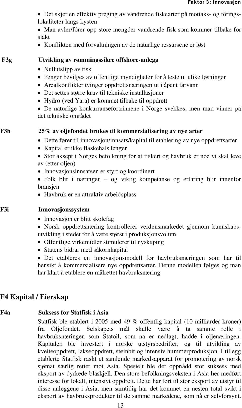 ulike løsninger Arealkonflikter tvinger oppdrettsnæringen ut i åpent farvann Det settes større krav til tekniske installasjoner Hydro (ved Yara) er kommet tilbake til oppdrett De naturlige