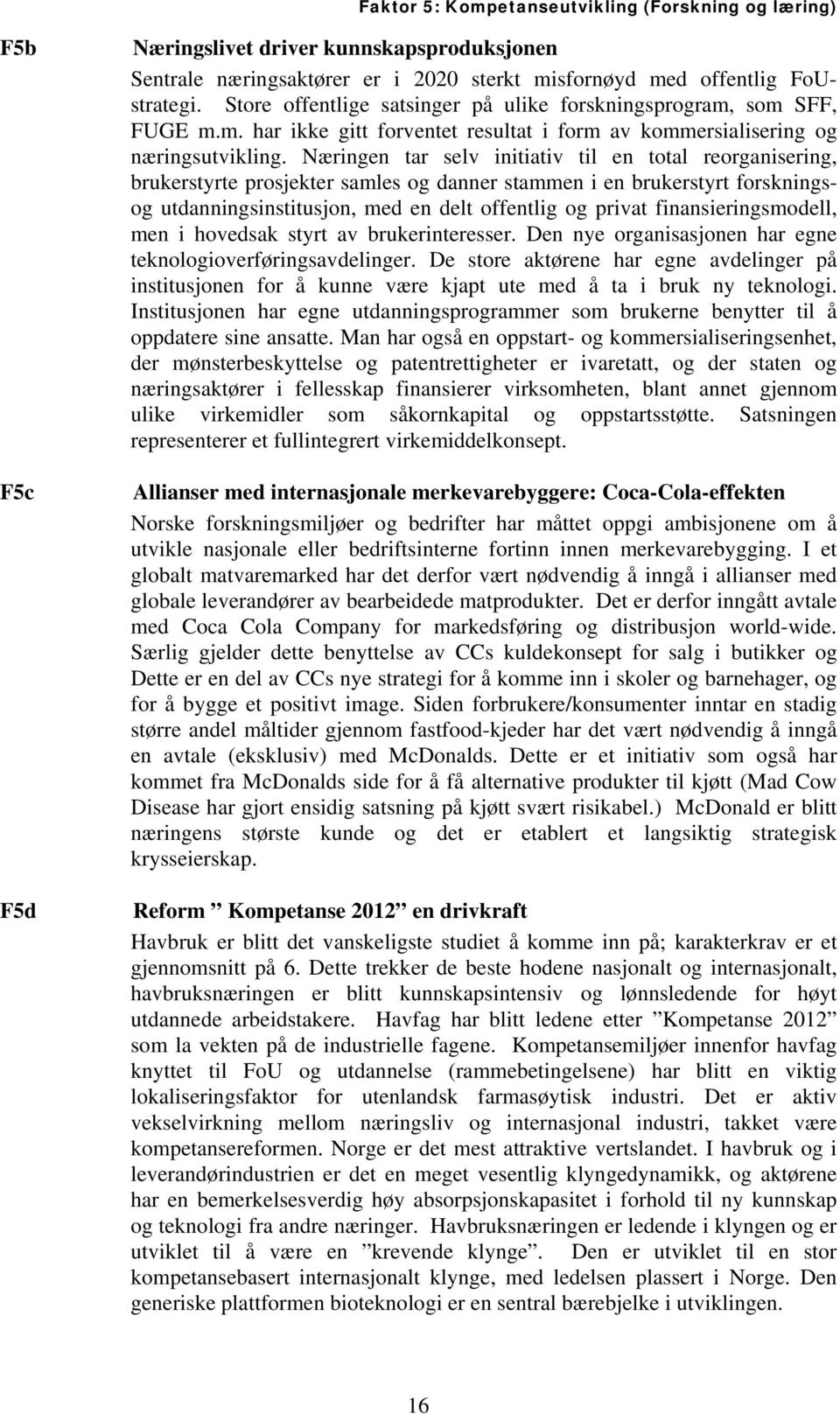 Næringen tar selv initiativ til en total reorganisering, brukerstyrte prosjekter samles og danner stammen i en brukerstyrt forskningsog utdanningsinstitusjon, med en delt offentlig og privat