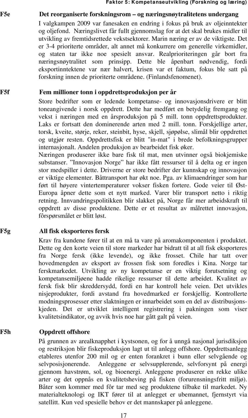 Det er 3-4 prioriterte områder, alt annet må konkurrere om generelle virkemidler, og staten tar ikke noe spesielt ansvar. Realprioriteringen går bort fra næringsnøytralitet som prinsipp.