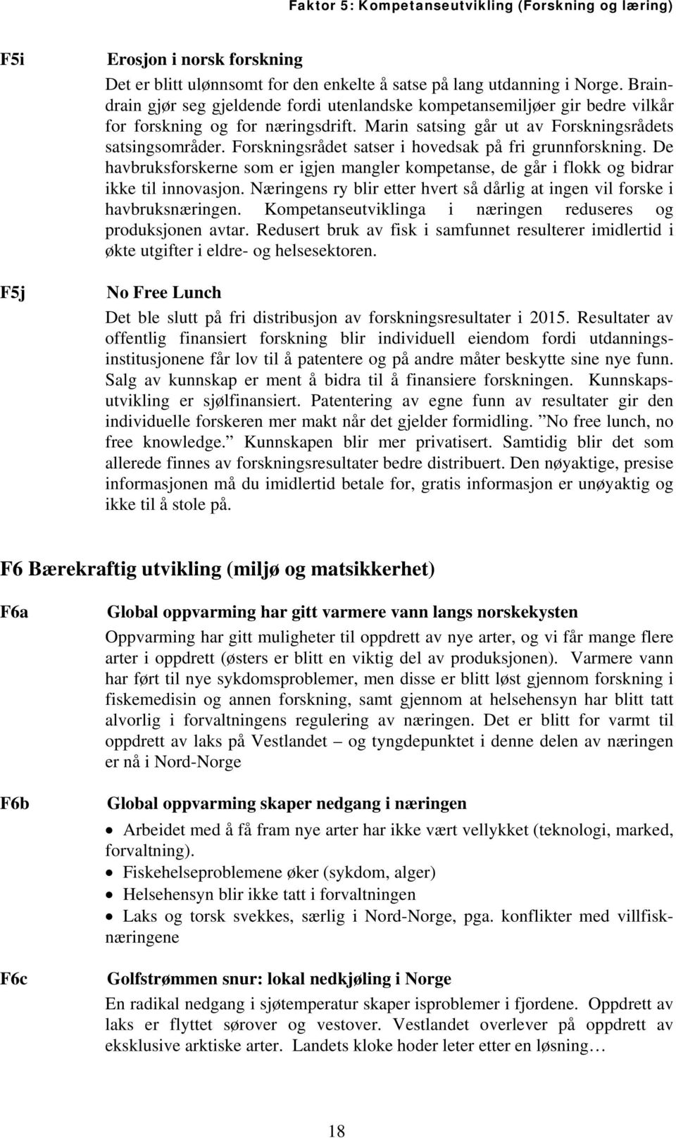 Forskningsrådet satser i hovedsak på fri grunnforskning. De havbruksforskerne som er igjen mangler kompetanse, de går i flokk og bidrar ikke til innovasjon.