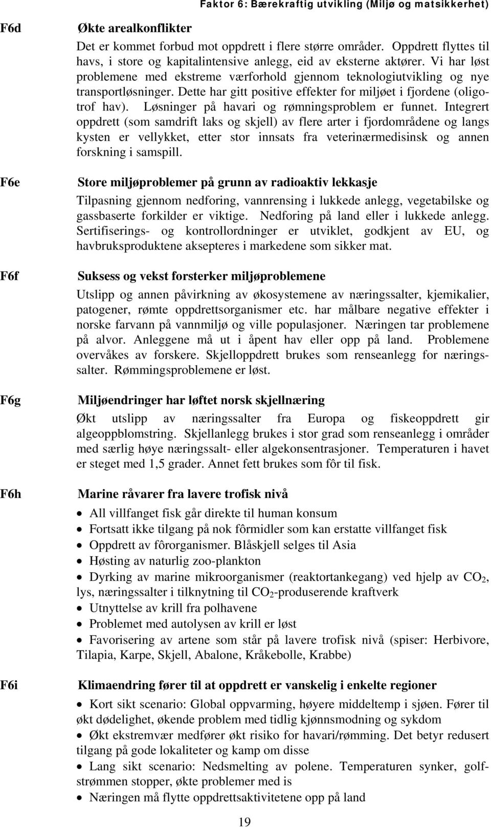 Dette har gitt positive effekter for miljøet i fjordene (oligotrof hav). Løsninger på havari og rømningsproblem er funnet.