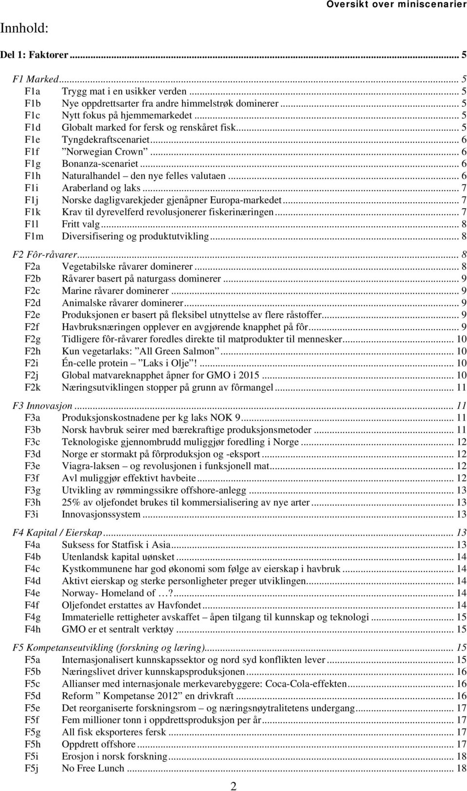 .. 6 F1h Naturalhandel den nye felles valutaen...6 F1i Araberland og laks... 7 F1j Norske dagligvarekjeder gjenåpner Europa-markedet... 7 F1k Krav til dyrevelferd revolusjonerer fiskerinæringen.