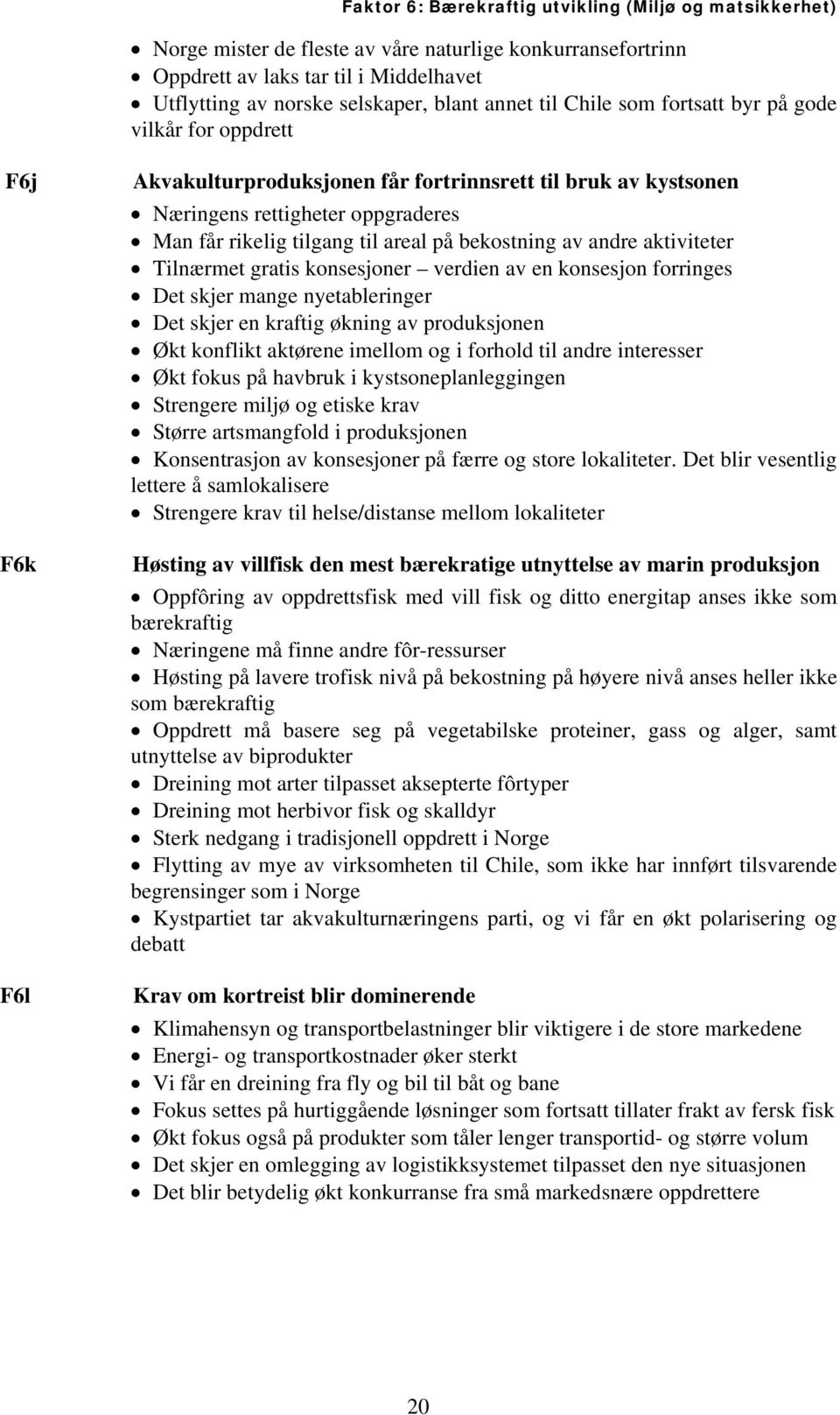 på bekostning av andre aktiviteter Tilnærmet gratis konsesjoner verdien av en konsesjon forringes Det skjer mange nyetableringer Det skjer en kraftig økning av produksjonen Økt konflikt aktørene