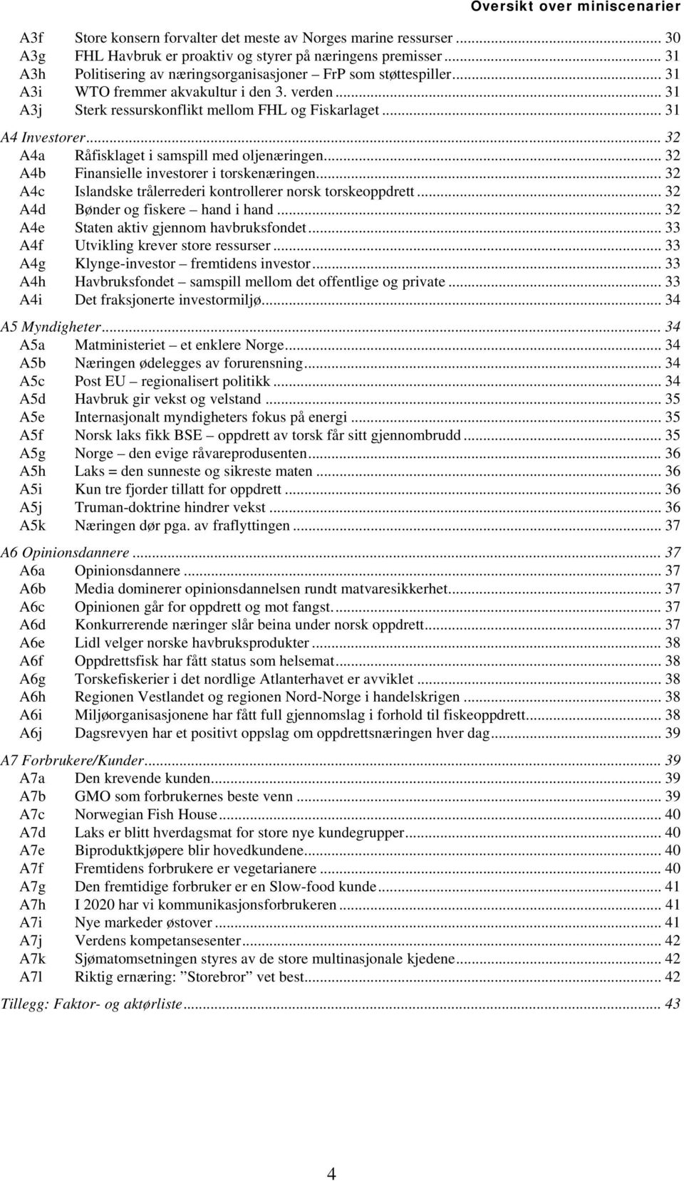 .. 32 A4a Råfisklaget i samspill med oljenæringen... 32 A4b Finansielle investorer i torskenæringen...32 A4c Islandske trålerrederi kontrollerer norsk torskeoppdrett.
