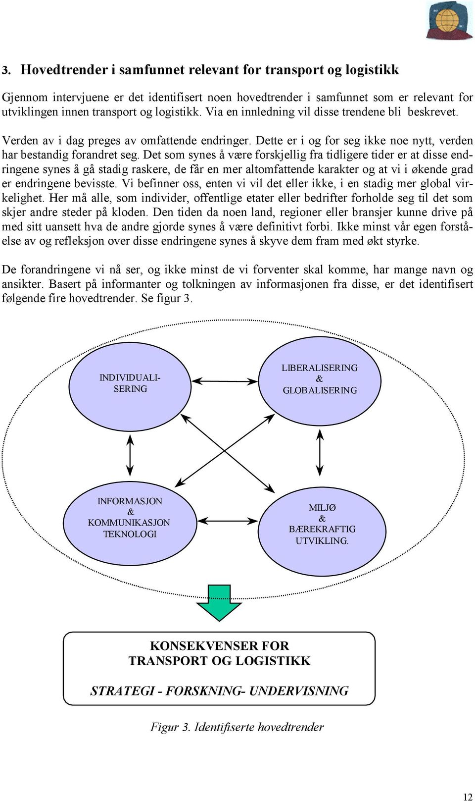 Det som synes å være forskjellig fra tidligere tider er at disse endringene synes å gå stadig raskere, de får en mer altomfattende karakter og at vi i økende grad er endringene bevisste.