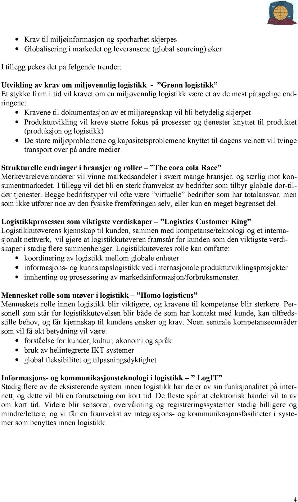 Produktutvikling vil kreve større fokus på prosesser og tjenester knyttet til produktet (produksjon og logistikk) De store miljøproblemene og kapasitetsproblemene knyttet til dagens veinett vil