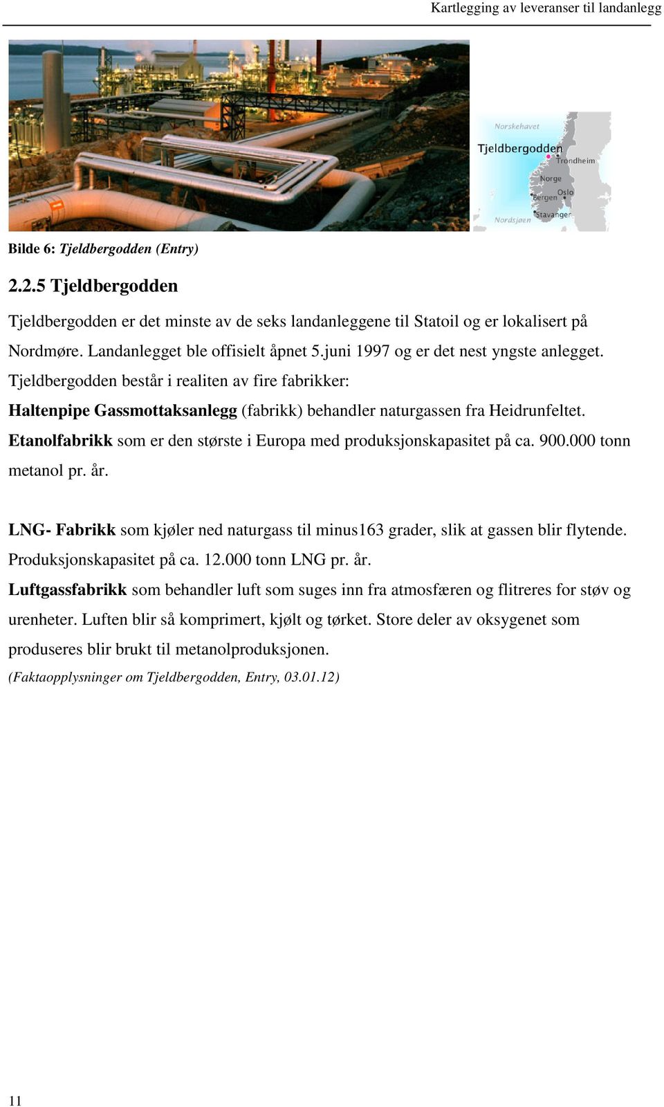 Etanolfabrikk som er den største i Europa med produksjonskapasitet på ca. 900.000 tonn metanol pr. år. LNG- Fabrikk som kjøler ned naturgass til minus163 grader, slik at gassen blir flytende.