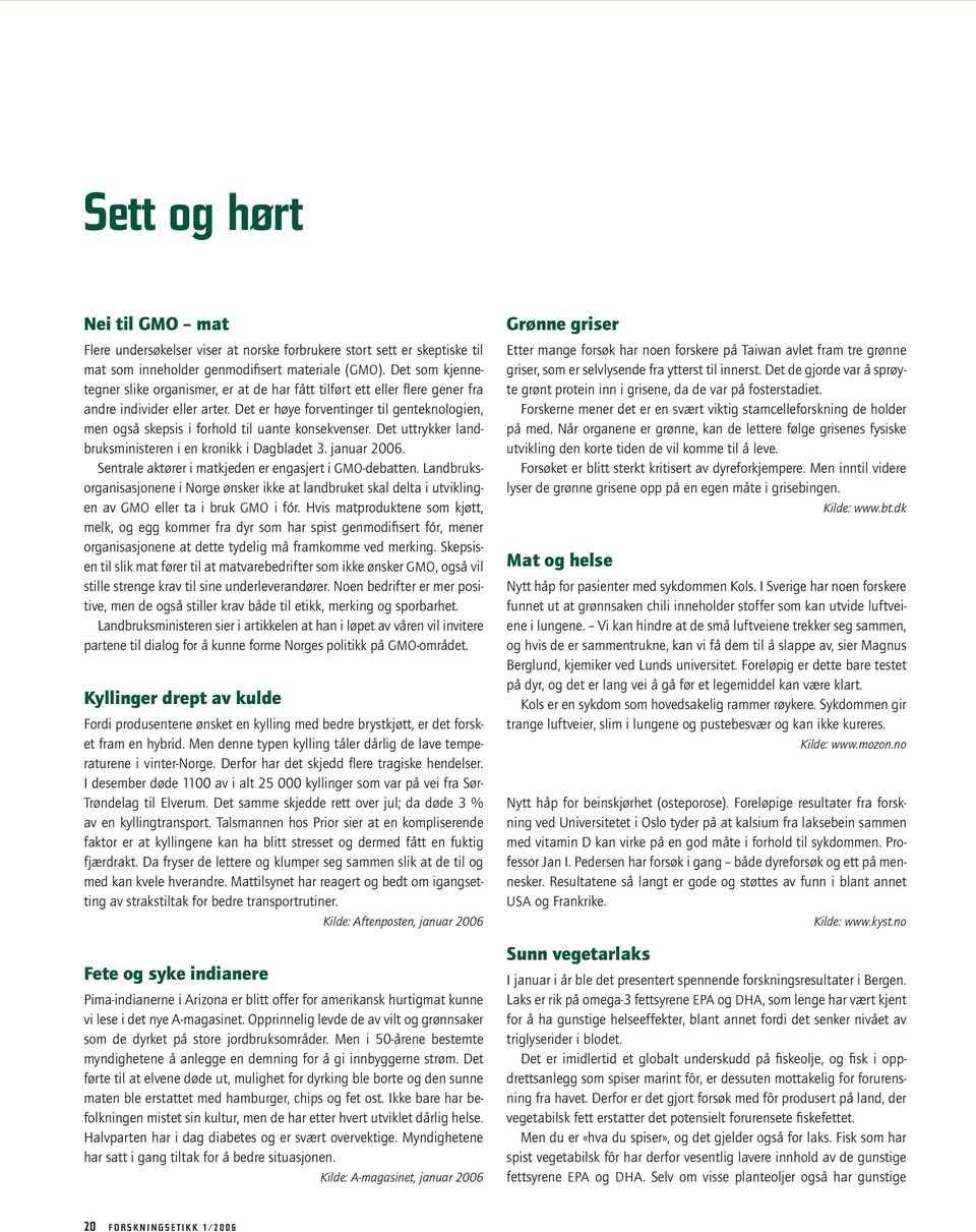 Det er høye forventinger til genteknologien, men også skepsis i forhold til uante konsekvenser. Det uttrykker landbruksministeren i en kronikk i Dagbladet 3. januar 2006.