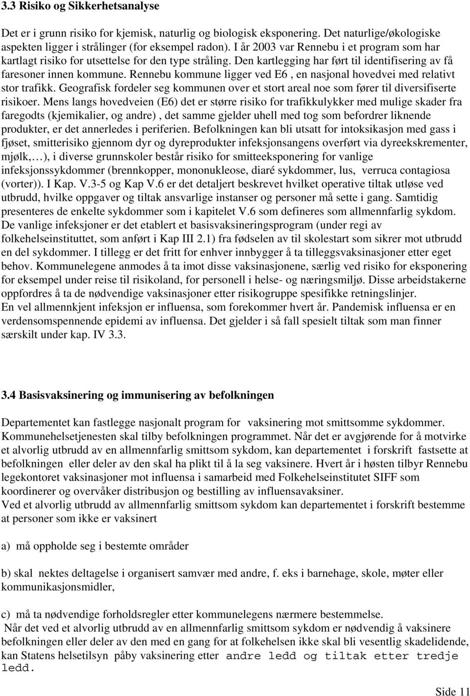 Rennebu kommune ligger ved E6, en nasjonal hovedvei med relativt stor trafikk. Geografisk fordeler seg kommunen over et stort areal noe som fører til diversifiserte risikoer.