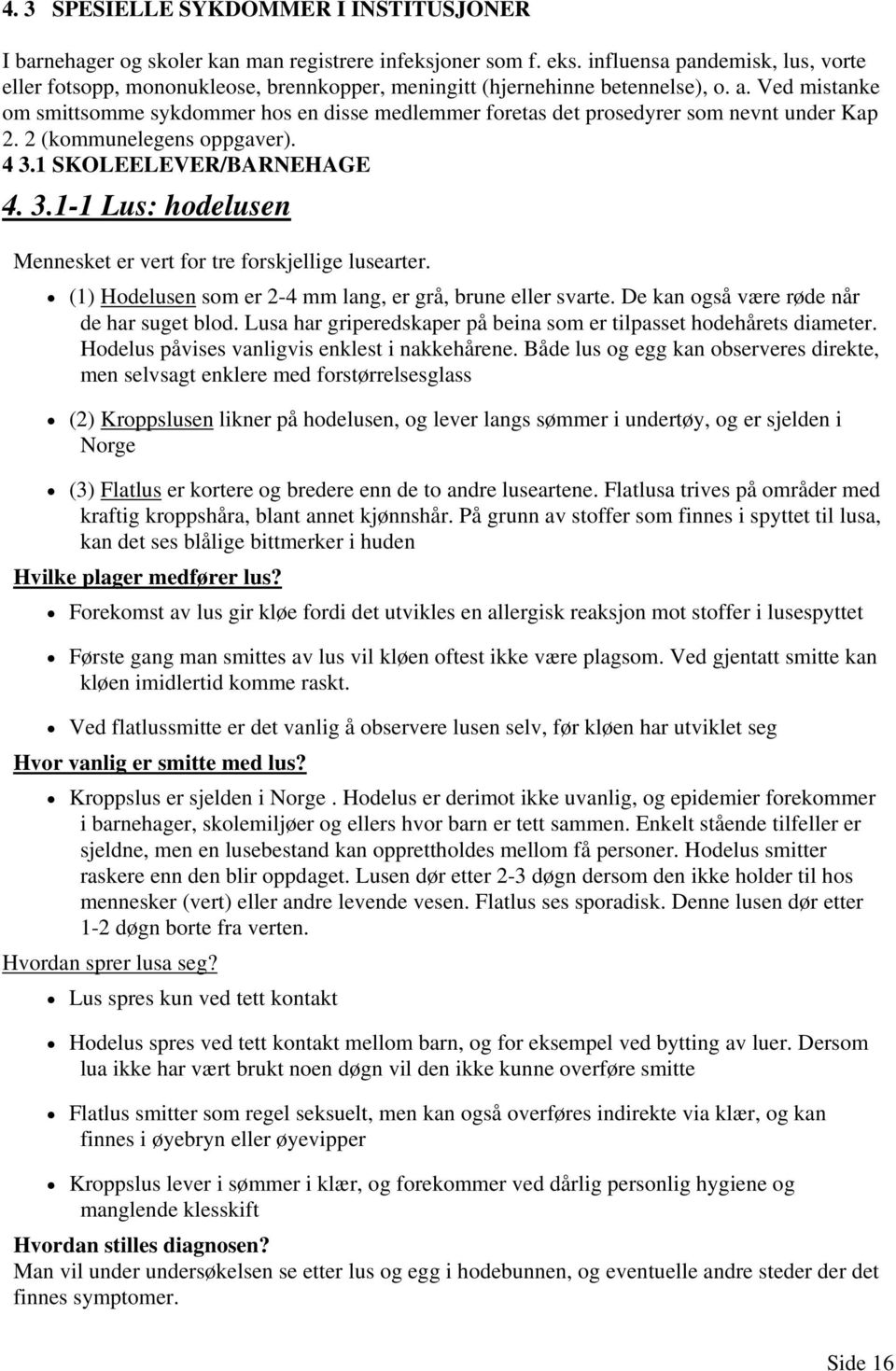Ved mistanke om smittsomme sykdommer hos en disse medlemmer foretas det prosedyrer som nevnt under Kap 2. 2 (kommunelegens oppgaver). 4 3.
