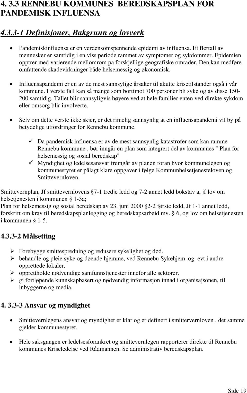 Den kan medføre omfattende skadevirkninger både helsemessig og økonomisk. Influensapandemi er en av de mest sannsylige årsaker til akutte krisetilstander også i vår kommune.