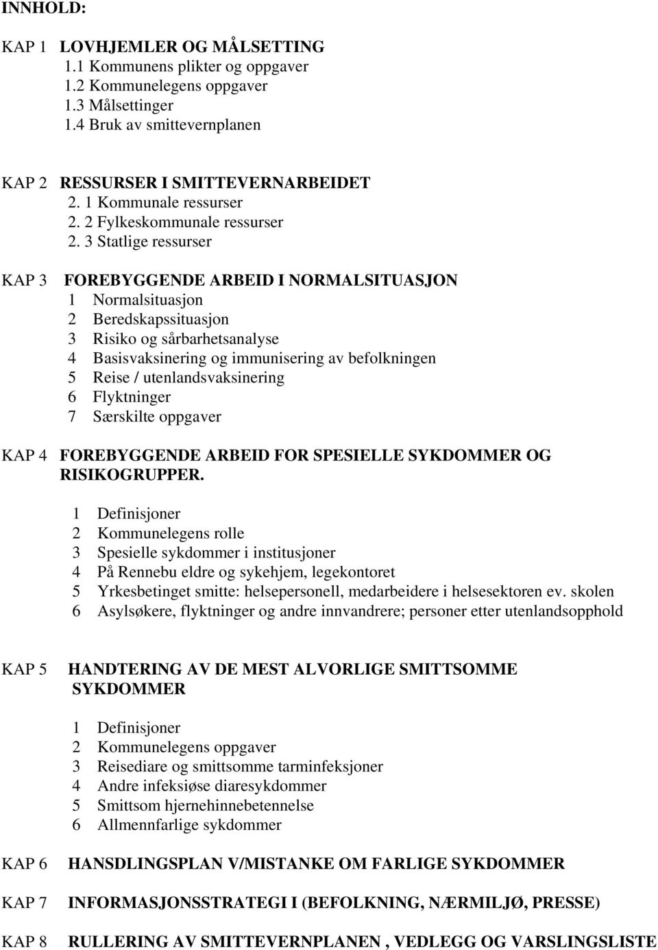 3 Statlige ressurser KAP 3 FOREBYGGENDE ARBEID I NORMALSITUASJON 1 Normalsituasjon 2 Beredskapssituasjon 3 Risiko og sårbarhetsanalyse 4 Basisvaksinering og immunisering av befolkningen 5 Reise /