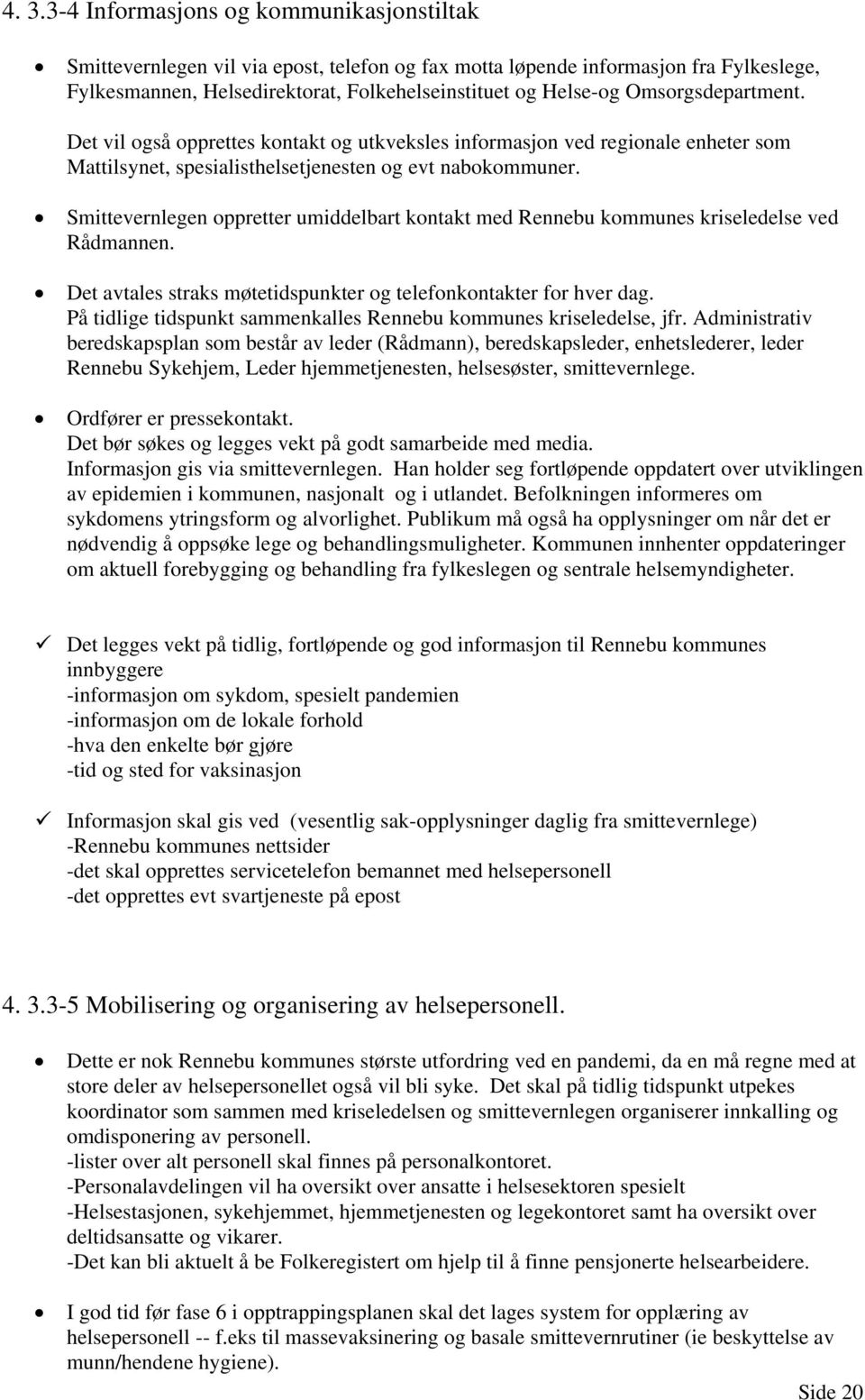 Smittevernlegen oppretter umiddelbart kontakt med Rennebu kommunes kriseledelse ved Rådmannen. Det avtales straks møtetidspunkter og telefonkontakter for hver dag.