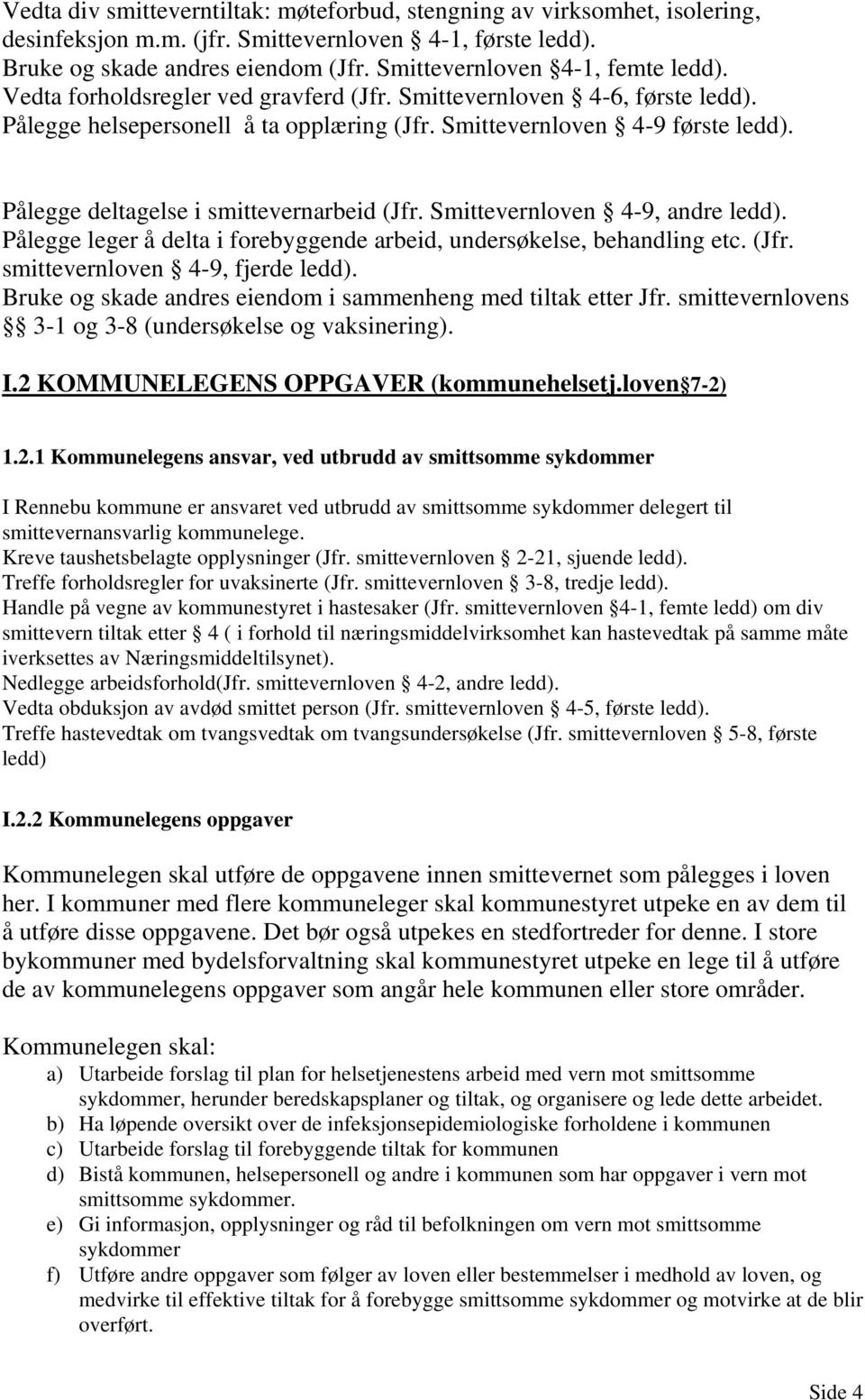 Pålegge deltagelse i smittevernarbeid (Jfr. Smittevernloven 4-9, andre ledd). Pålegge leger å delta i forebyggende arbeid, undersøkelse, behandling etc. (Jfr. smittevernloven 4-9, fjerde ledd).