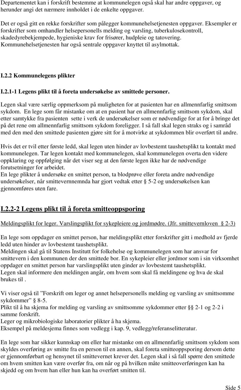 Eksempler er forskrifter som omhandler helsepersonells melding og varsling, tuberkulosekontroll, skadedyrebekjempede, hygieniske krav for frisører, hudpleie og tatovering.