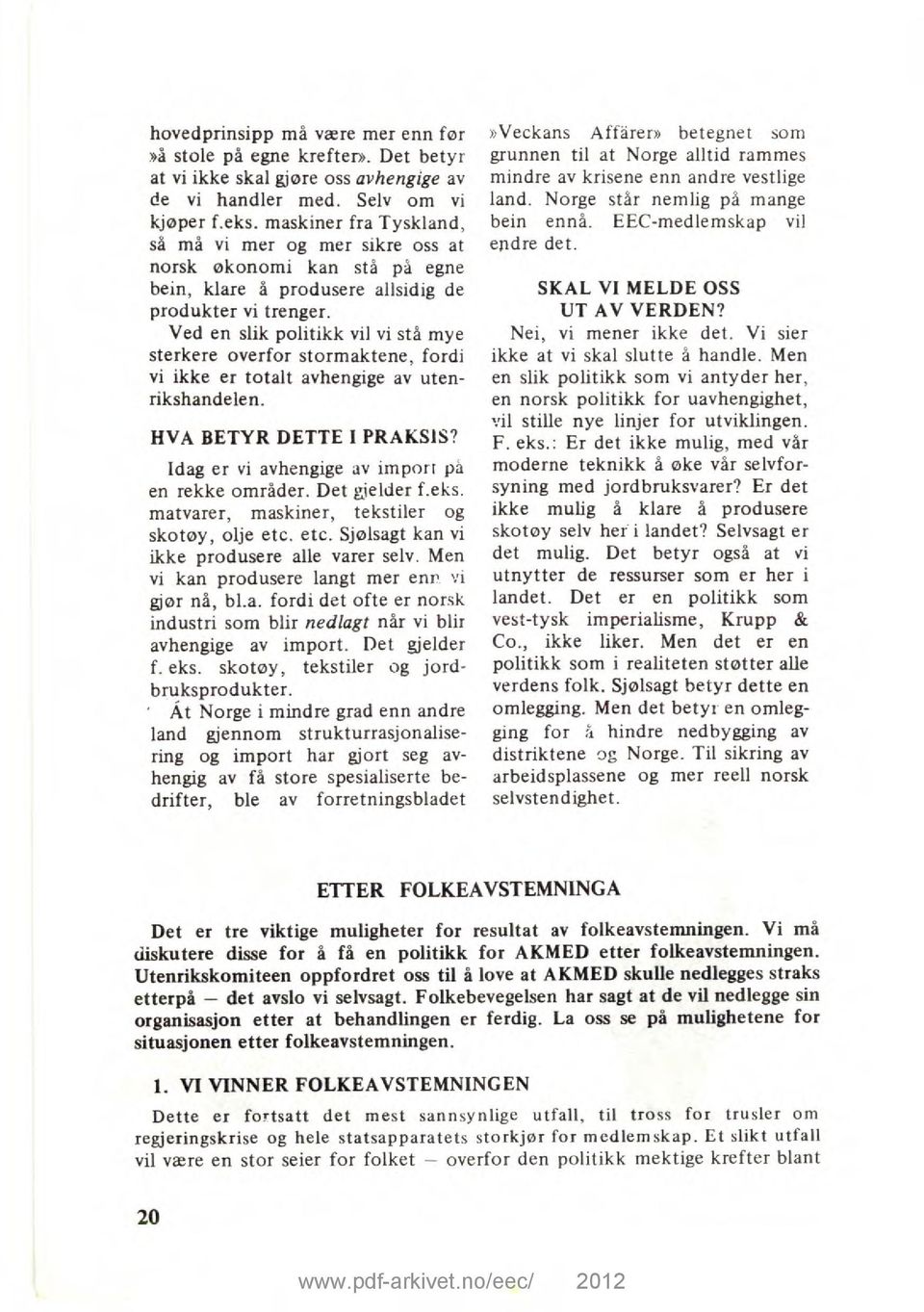 Ved en slik politikk vil vi stå mye sterkere overfor stormaktene, fordi vi ikke er totalt avhengige av utenrikshandelen. HVA BETYR DETTE I PRAKSIS? Idag er vi avhengige av import på en rekke områder.