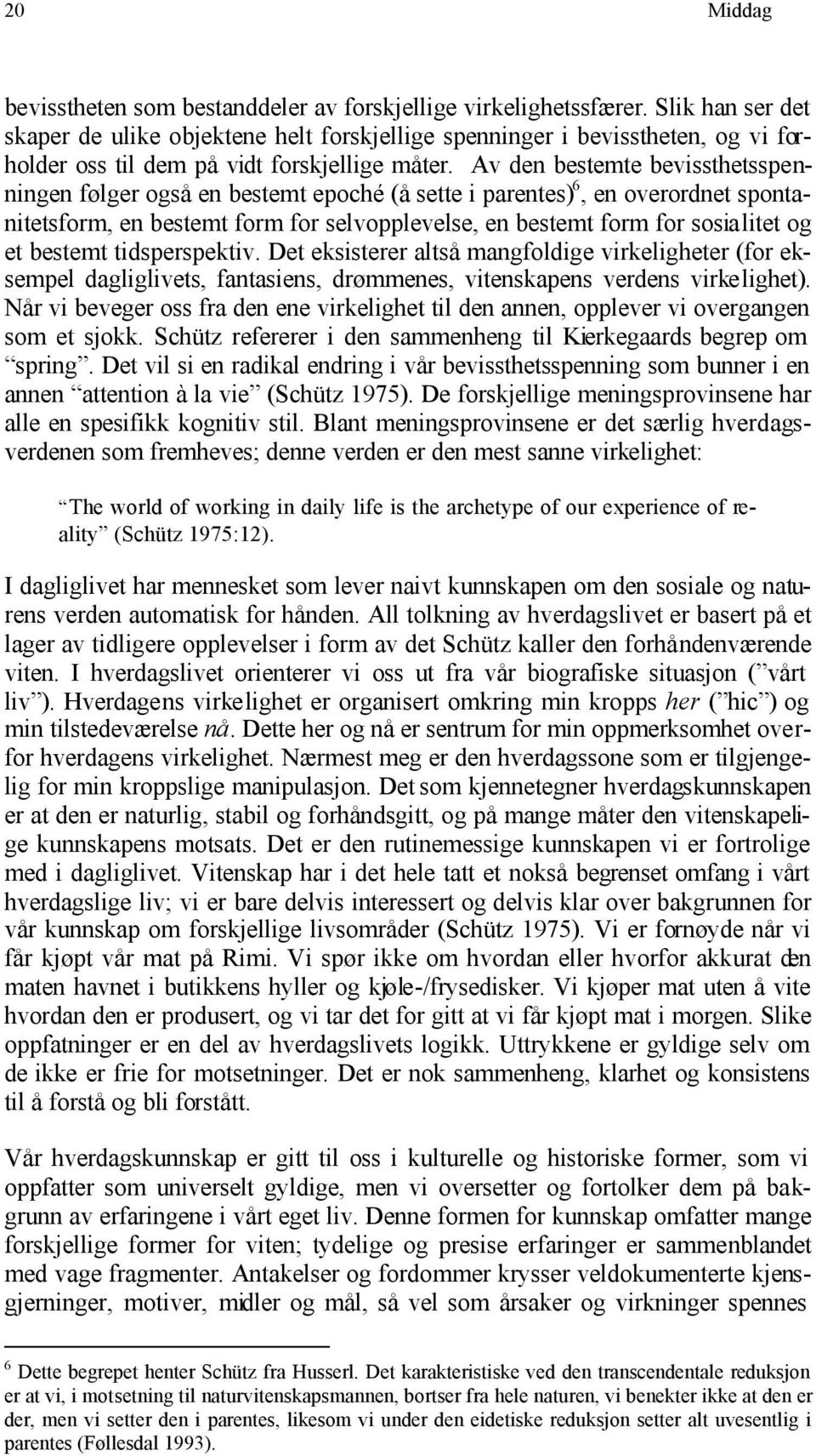 Av den bestemte bevissthetsspenningen følger også en bestemt epoché (å sette i parentes) 6, en overordnet spontanitetsform, en bestemt form for selvopplevelse, en bestemt form for sosialitet og et